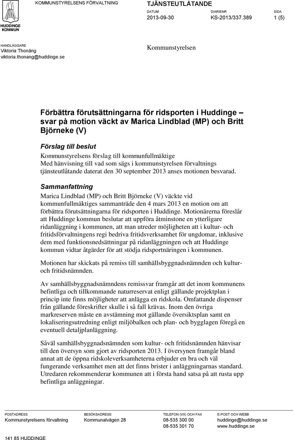 kommunfullmäktige Med hänvisning till vad som sägs i kommunstyrelsen förvaltnings tjänsteutlåtande daterat den 30 september 2013 anses motionen besvarad.