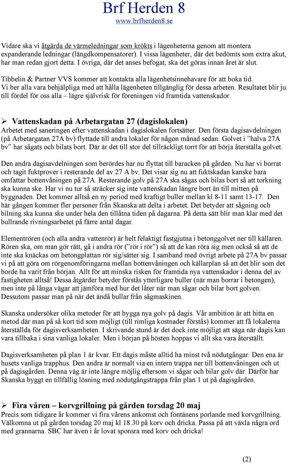 Vi ber alla vara behjälpliga med att hålla lägenheten tillgänglig för dessa arbeten. Resultatet blir ju till fördel för ss alla lägre självrisk för föreningen vid framtida vattenskadr.