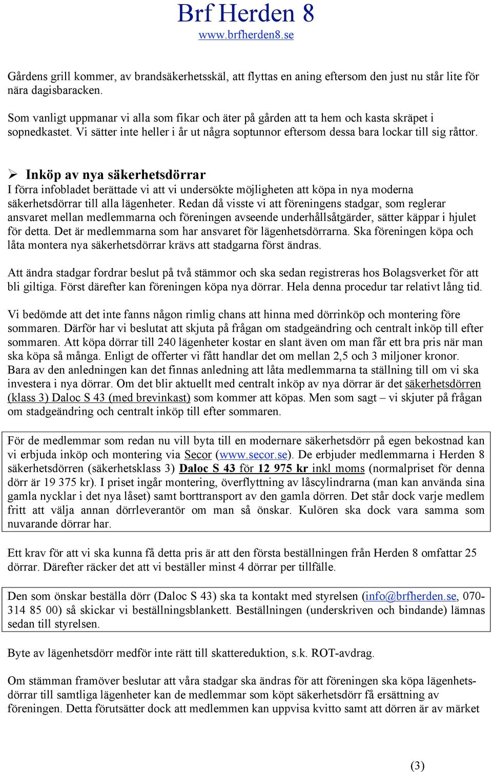 Inköp av nya säkerhetsdörrar I förra infbladet berättade vi att vi undersökte möjligheten att köpa in nya mderna säkerhetsdörrar till alla lägenheter.