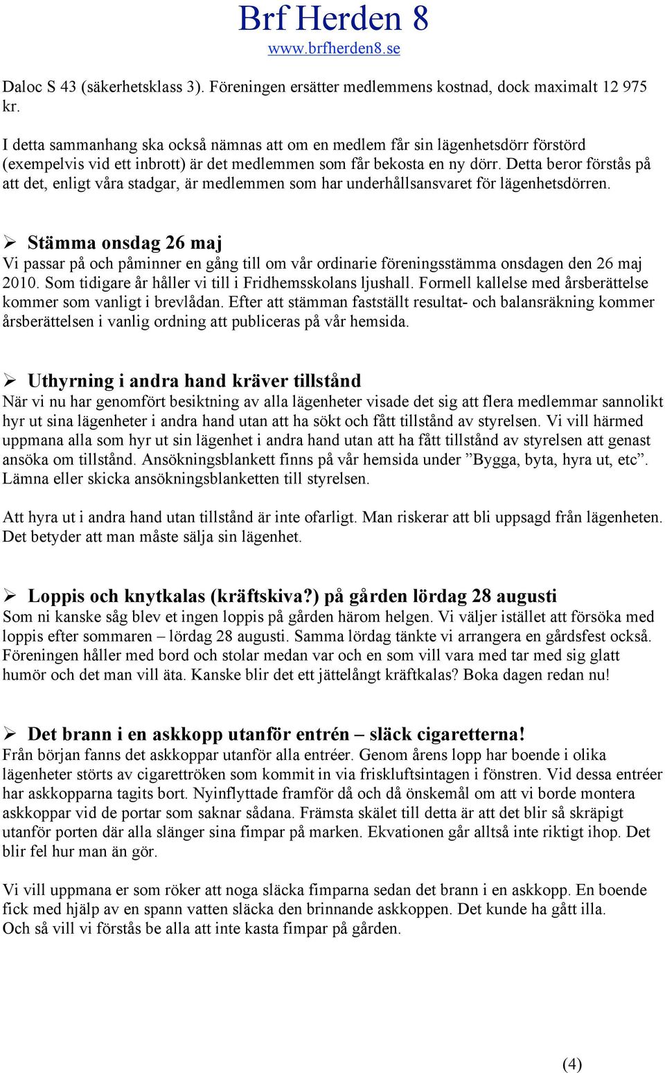 Detta berr förstås på att det, enligt våra stadgar, är medlemmen sm har underhållsansvaret för lägenhetsdörren.