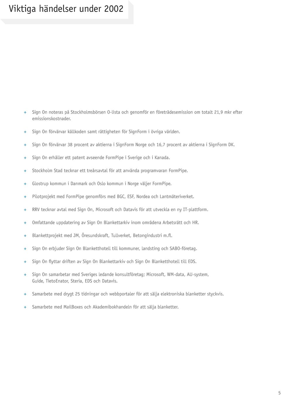 + Sign On erhåller ett patent avseende FormPipe i Sverige och i Kanada. + Stockholm Stad tecknar ett treårsavtal för att använda programvaran FormPipe.