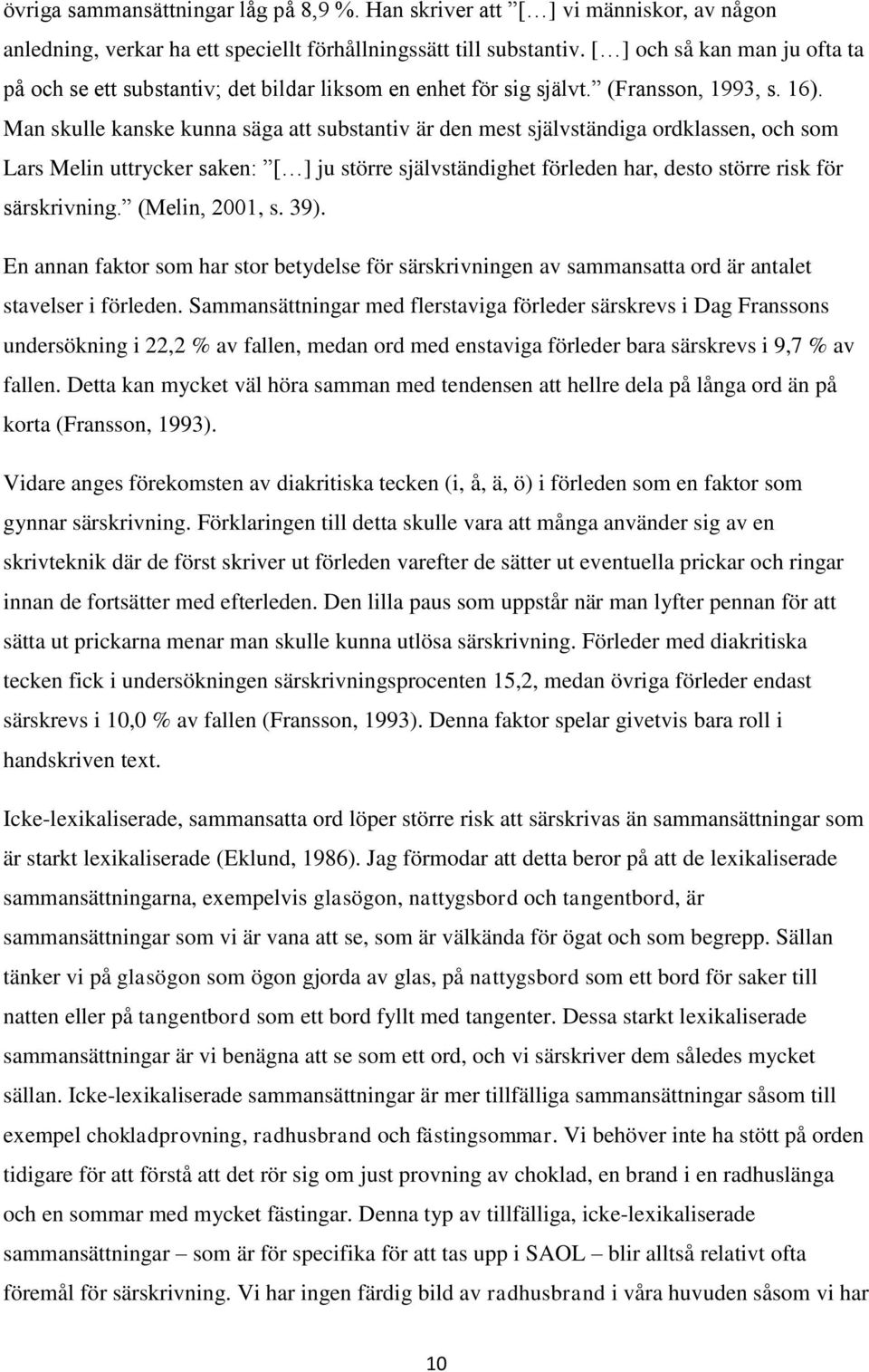 Man skulle kanske kunna säga att substantiv är den mest självständiga ordklassen, och som Lars Melin uttrycker saken: [ ] ju större självständighet förleden har, desto större risk för särskrivning.