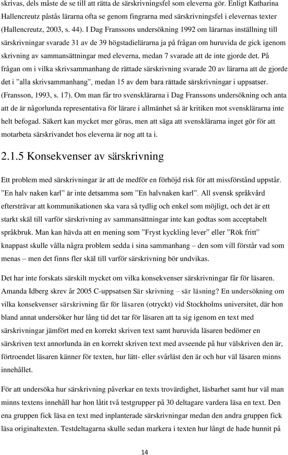 I Dag Franssons undersökning 1992 om lärarnas inställning till särskrivningar svarade 31 av de 39 högstadielärarna ja på frågan om huruvida de gick igenom skrivning av sammansättningar med eleverna,