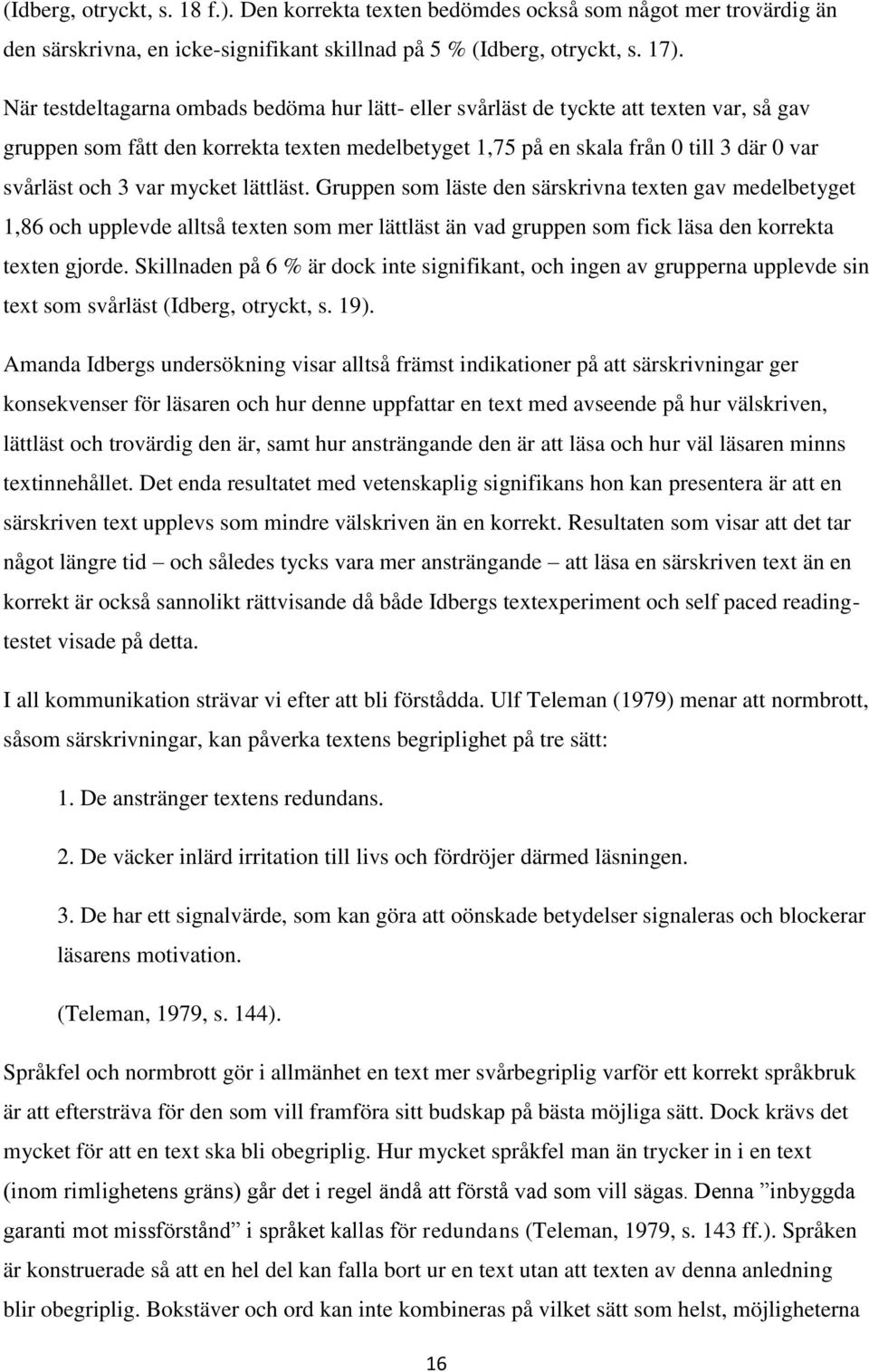 var mycket lättläst. Gruppen som läste den särskrivna texten gav medelbetyget 1,86 och upplevde alltså texten som mer lättläst än vad gruppen som fick läsa den korrekta texten gjorde.