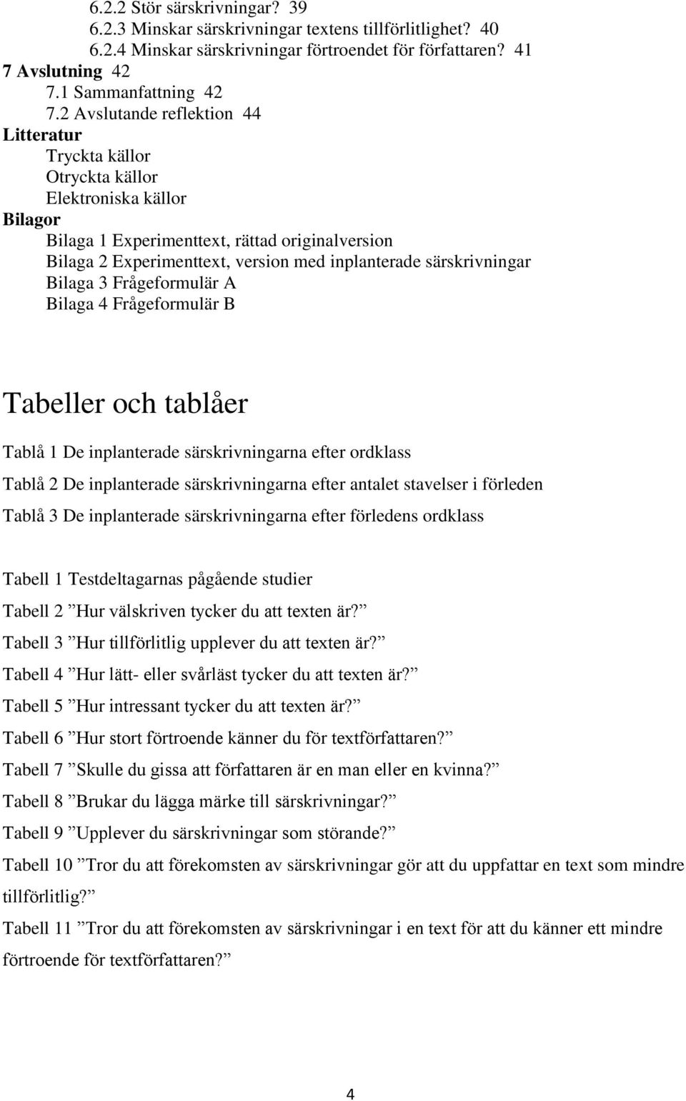 särskrivningar Bilaga 3 Frågeformulär A Bilaga 4 Frågeformulär B Tabeller och tablåer Tablå 1 De inplanterade särskrivningarna efter ordklass Tablå 2 De inplanterade särskrivningarna efter antalet