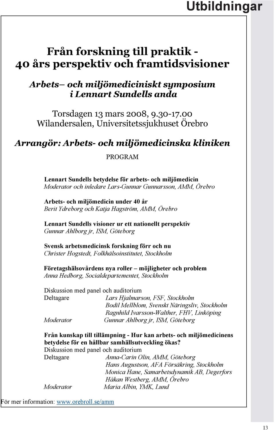 Gunnarsson, AMM, Örebro Arbets- och miljömedicin under 40 år Berit Ydreborg och Katja Hagström, AMM, Örebro Lennart Sundells visioner ur ett nationellt perspektiv Gunnar Ahlborg jr, ISM, Göteborg