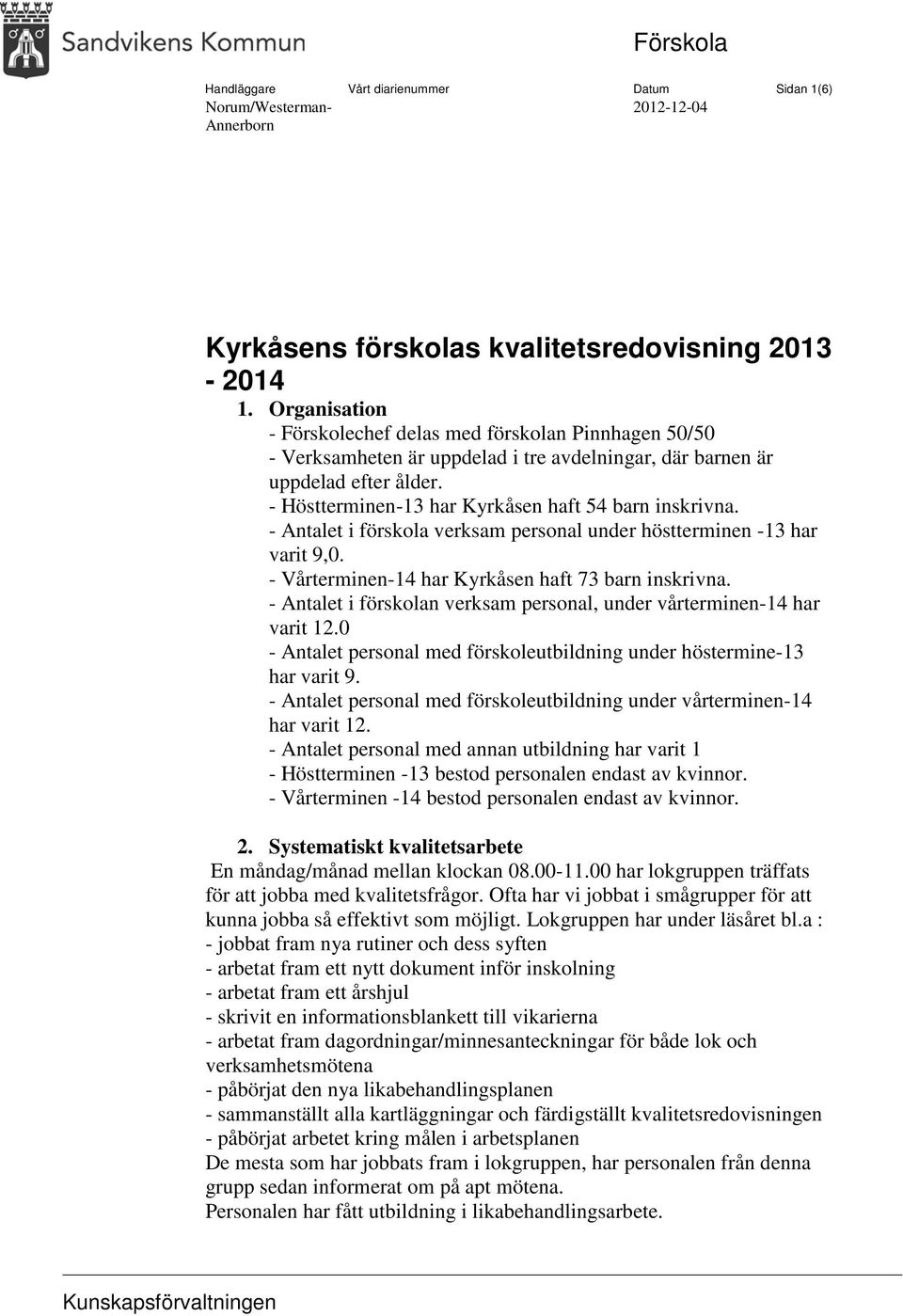 - Antalet i förskola verksam personal under höstterminen -13 har varit 9,0. - Vårterminen-14 har Kyrkåsen haft 73 barn inskrivna.