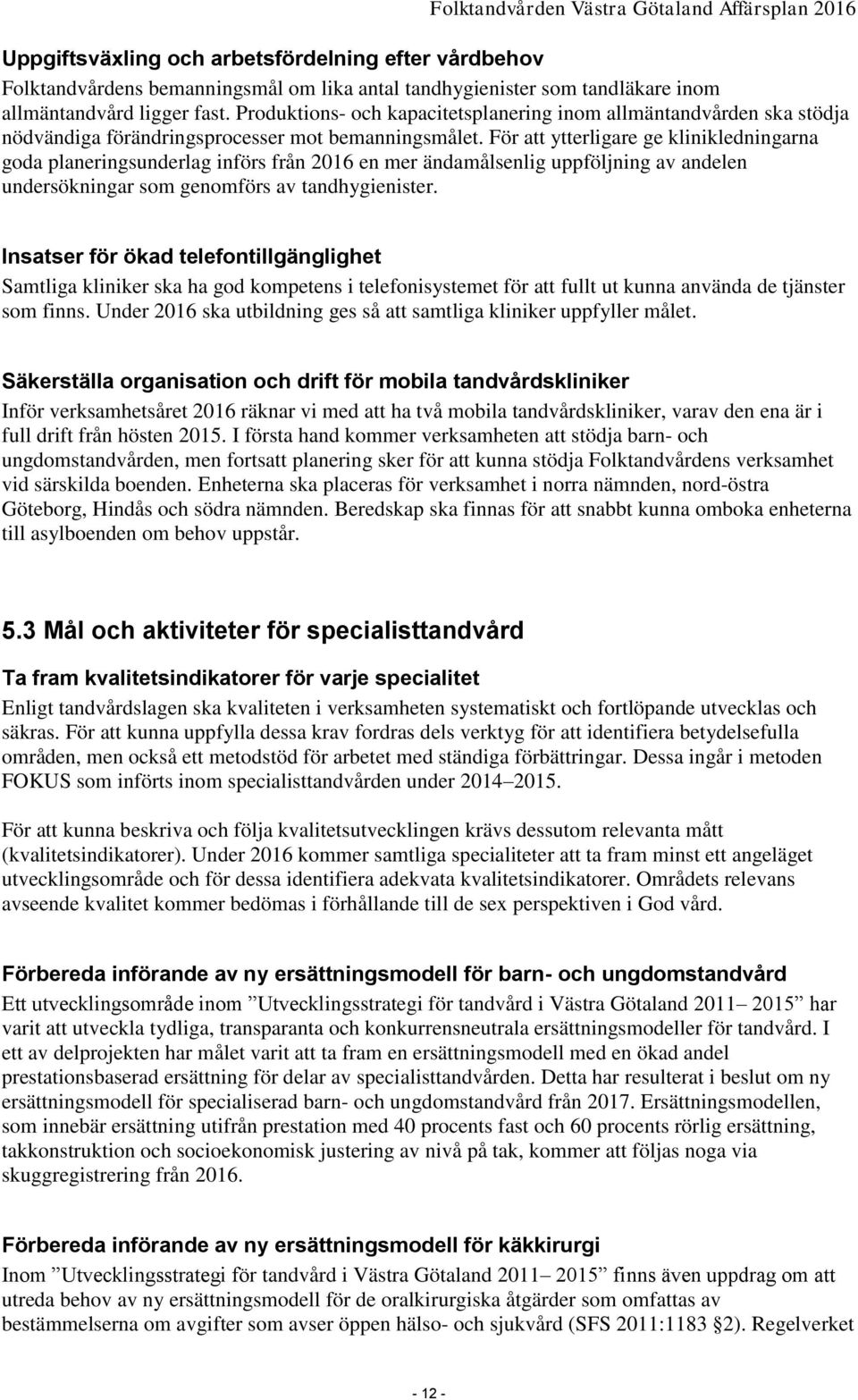 För att ytterligare ge klinikledningarna goda planeringsunderlag införs från 2016 en mer ändamålsenlig uppföljning av andelen undersökningar som genomförs av tandhygienister.