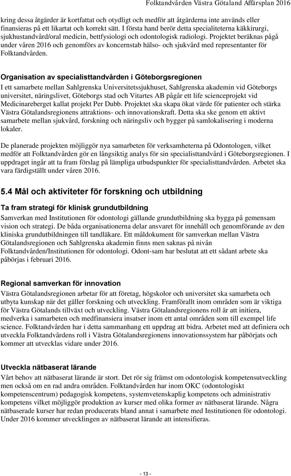 Projektet beräknas pågå under våren 2016 och genomförs av koncernstab hälso- och sjukvård med representanter för Folktandvården.