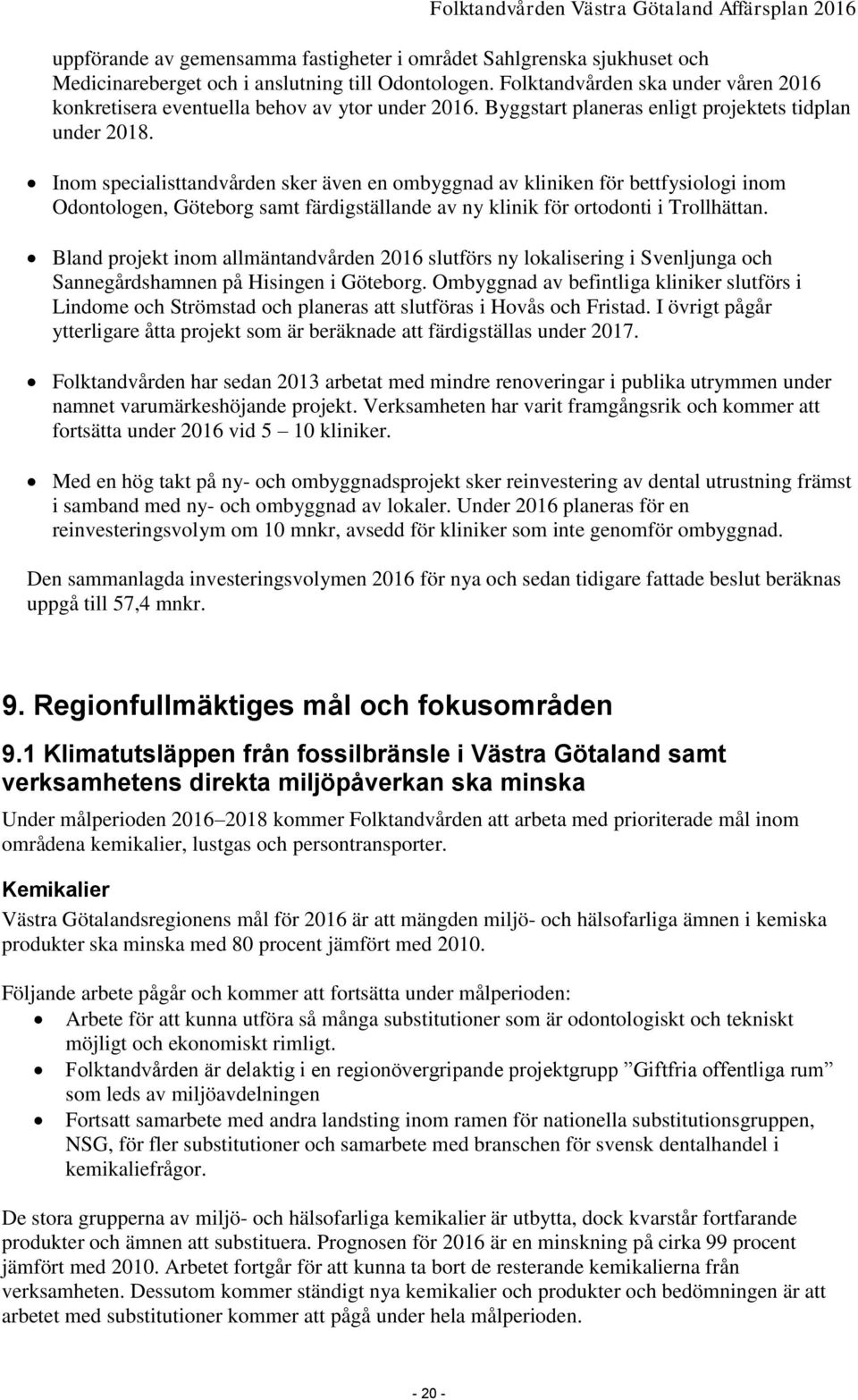 Inom specialisttandvården sker även en ombyggnad av kliniken för bettfysiologi inom Odontologen, Göteborg samt färdigställande av ny klinik för ortodonti i Trollhättan.