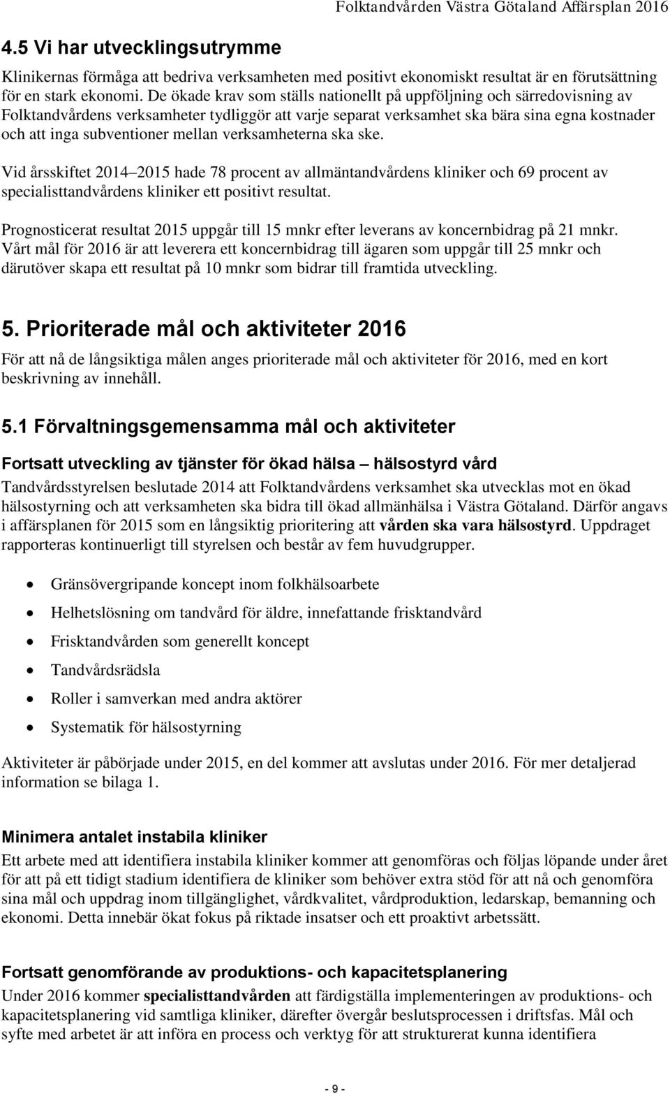 mellan verksamheterna ska ske. Vid årsskiftet 2014 2015 hade 78 procent av allmäntandvårdens kliniker och 69 procent av specialisttandvårdens kliniker ett positivt resultat.