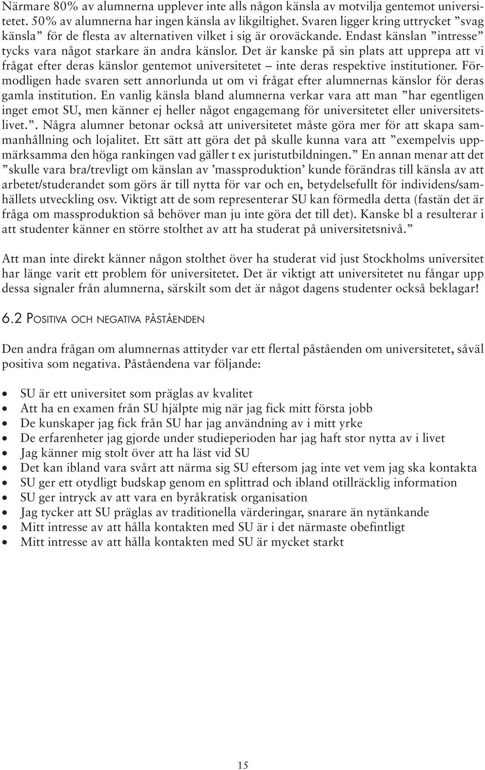 Det är kanske på sin plats att upprepa att vi frågat efter deras känslor gentemot universitetet inte deras respektive institutioner.