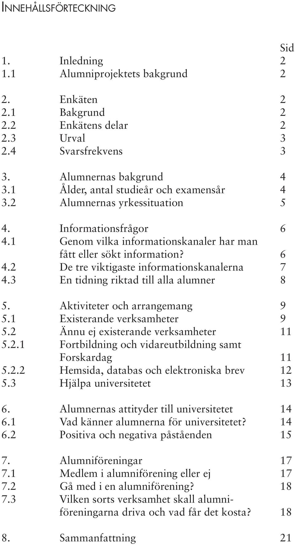 3 En tidning riktad till alla alumner 8 5. Aktiviteter och arrangemang 9 5.1 Existerande verksamheter 9 5.2 Ännu ej existerande verksamheter 11 5.2.1 Fortbildning och vidareutbildning samt Forskardag 11 5.