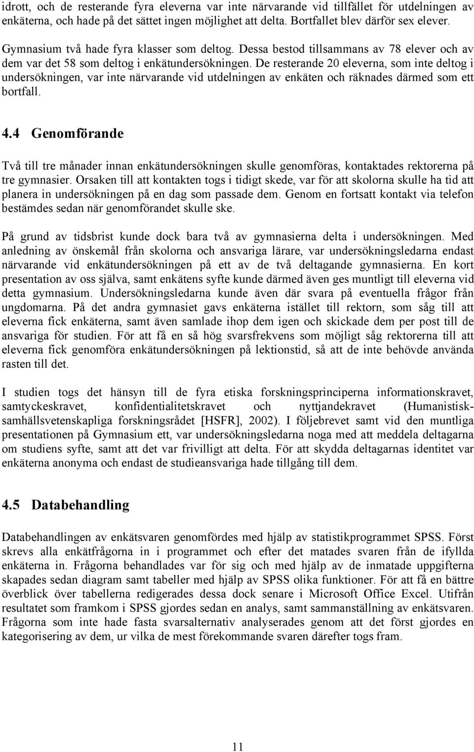 De resterande 20 eleverna, som inte deltog i undersökningen, var inte närvarande vid utdelningen av enkäten och räknades därmed som ett bortfall. 4.