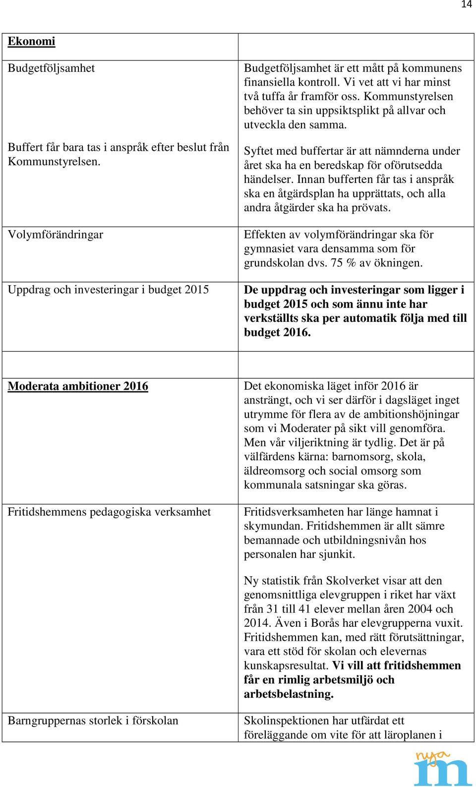 Kommunstyrelsen behöver ta sin uppsiktsplikt på allvar och utveckla den samma. Syftet med buffertar är att nämnderna under året ska ha en beredskap för oförutsedda händelser.