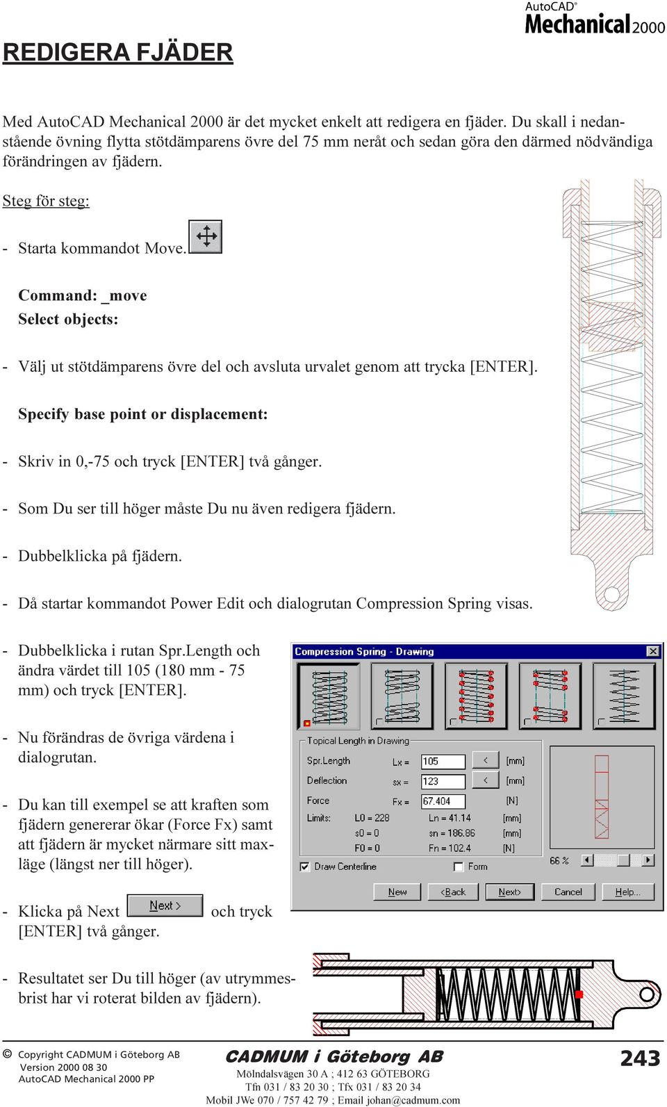 Command: _move Select objects: - Välj ut stötdämparens övre del och avsluta urvalet genom att trycka [ENTER]. Specify base point or displacement: - Skriv in 0,-75 och tryck [ENTER] två gånger.