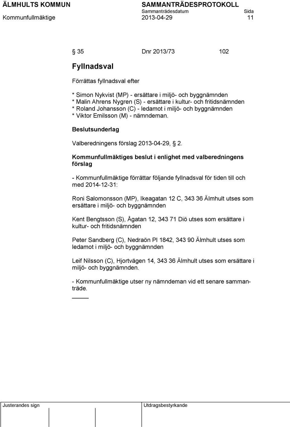 Kommunfullmäktiges beslut i enlighet med valberedningens förslag - Kommunfullmäktige förrättar följande fyllnadsval för tiden till och med 2014-12-31: Roni Salomonsson (MP), Ikeagatan 12 C, 343 36