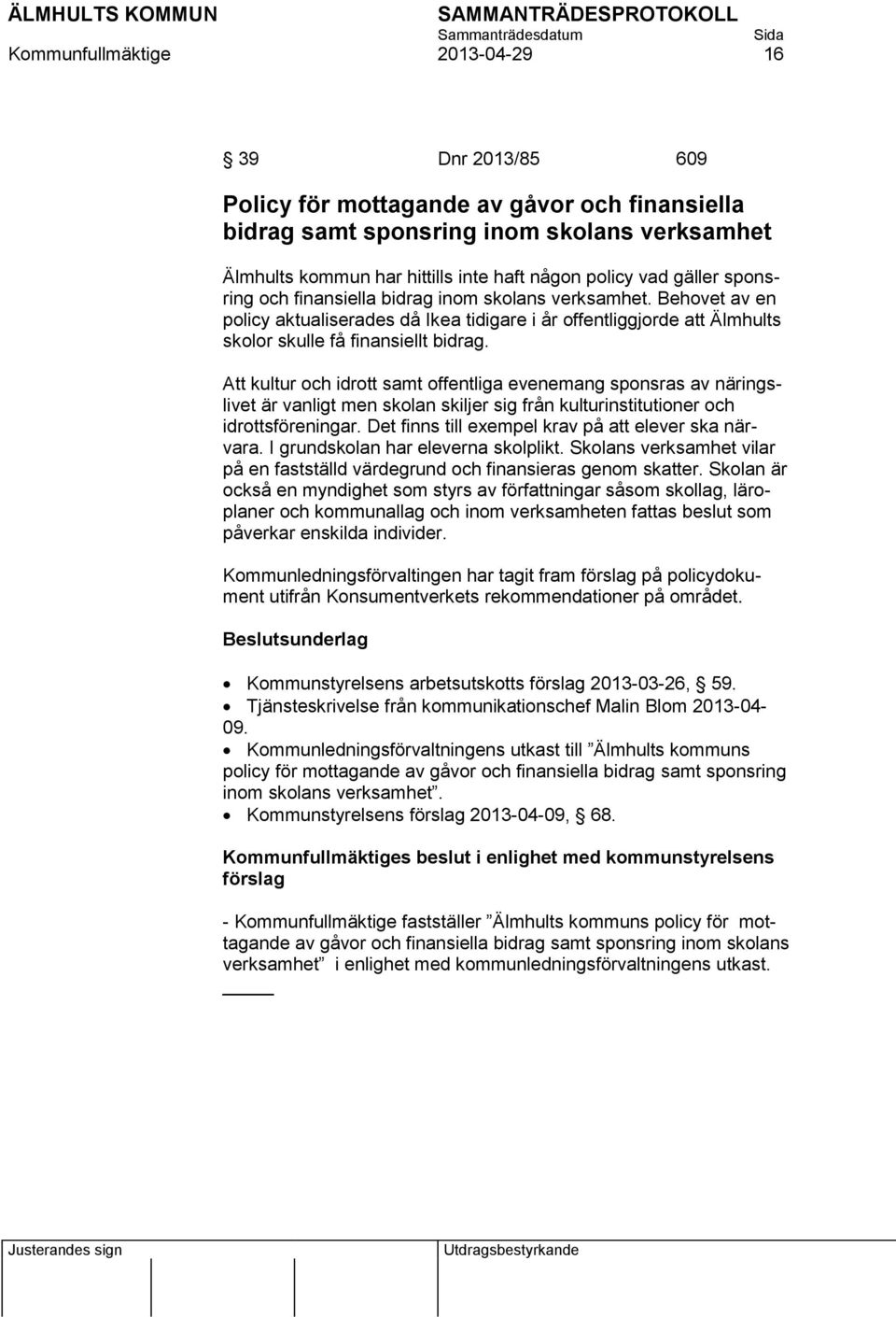 Att kultur och idrott samt offentliga evenemang sponsras av näringslivet är vanligt men skolan skiljer sig från kulturinstitutioner och idrottsföreningar.