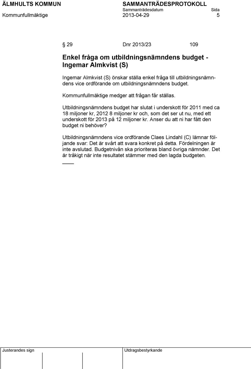 Utbildningsnämndens budget har slutat i underskott för 2011 med ca 18 miljoner kr, 2012 8 miljoner kr och, som det ser ut nu, med ett underskott för 2013 på 12 miljoner kr.