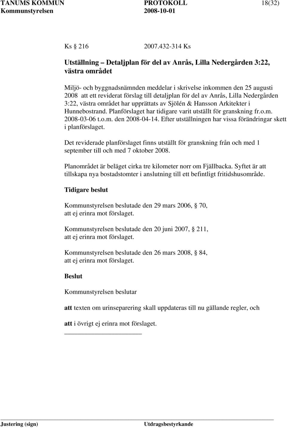 detaljplan för del av Anrås, Lilla Nedergården 3:22, västra området har upprättats av Sjölén & Hansson Arkitekter i Hunnebostrand. Planförslaget har tidigare varit utställt för granskning fr.o.m. 2008-03-06 t.