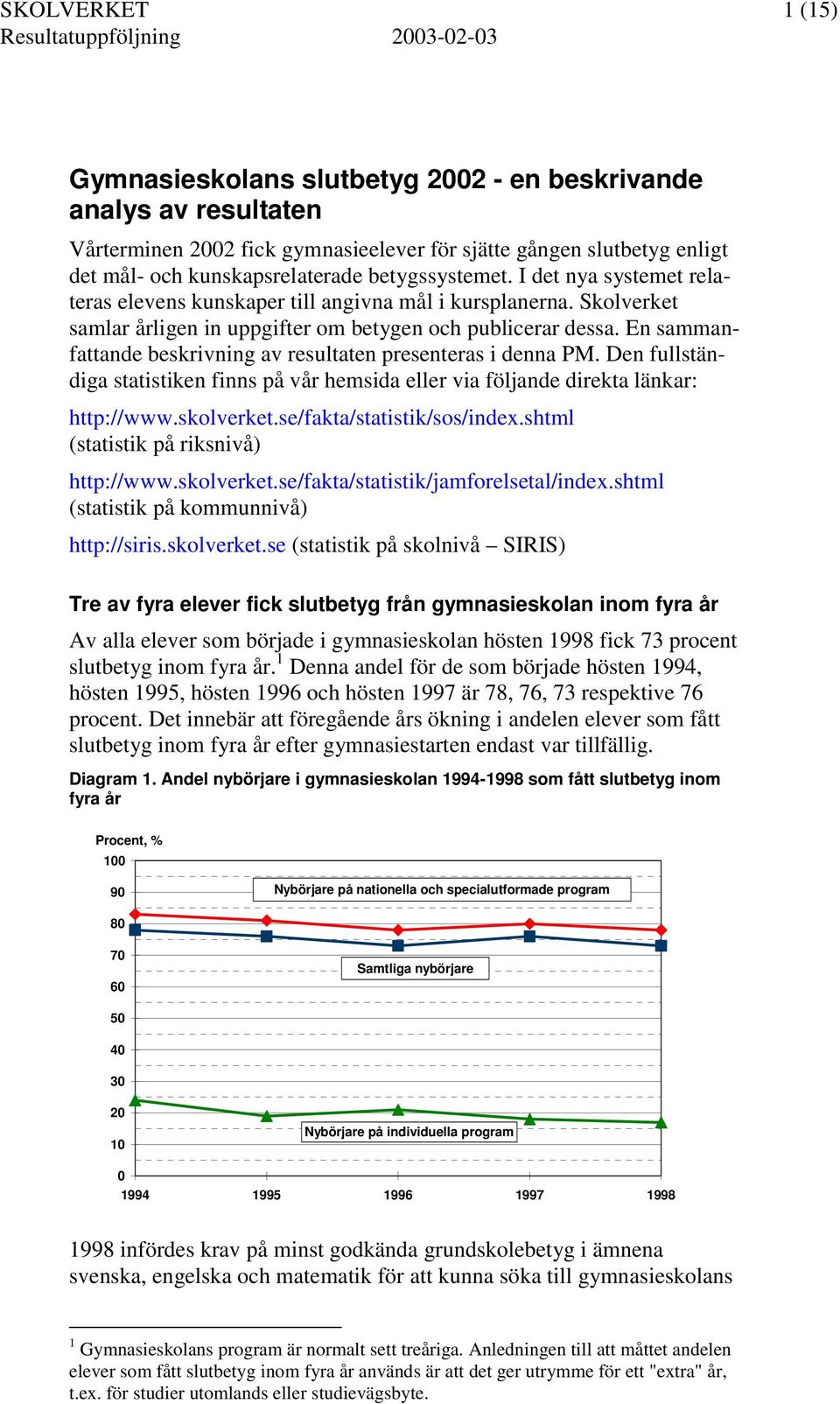 En sammanfattande beskrivning av resultaten presenteras i denna PM. Den fullständiga statistiken finns på vår hemsida eller via följande direkta länkar: http://www.skolverket.