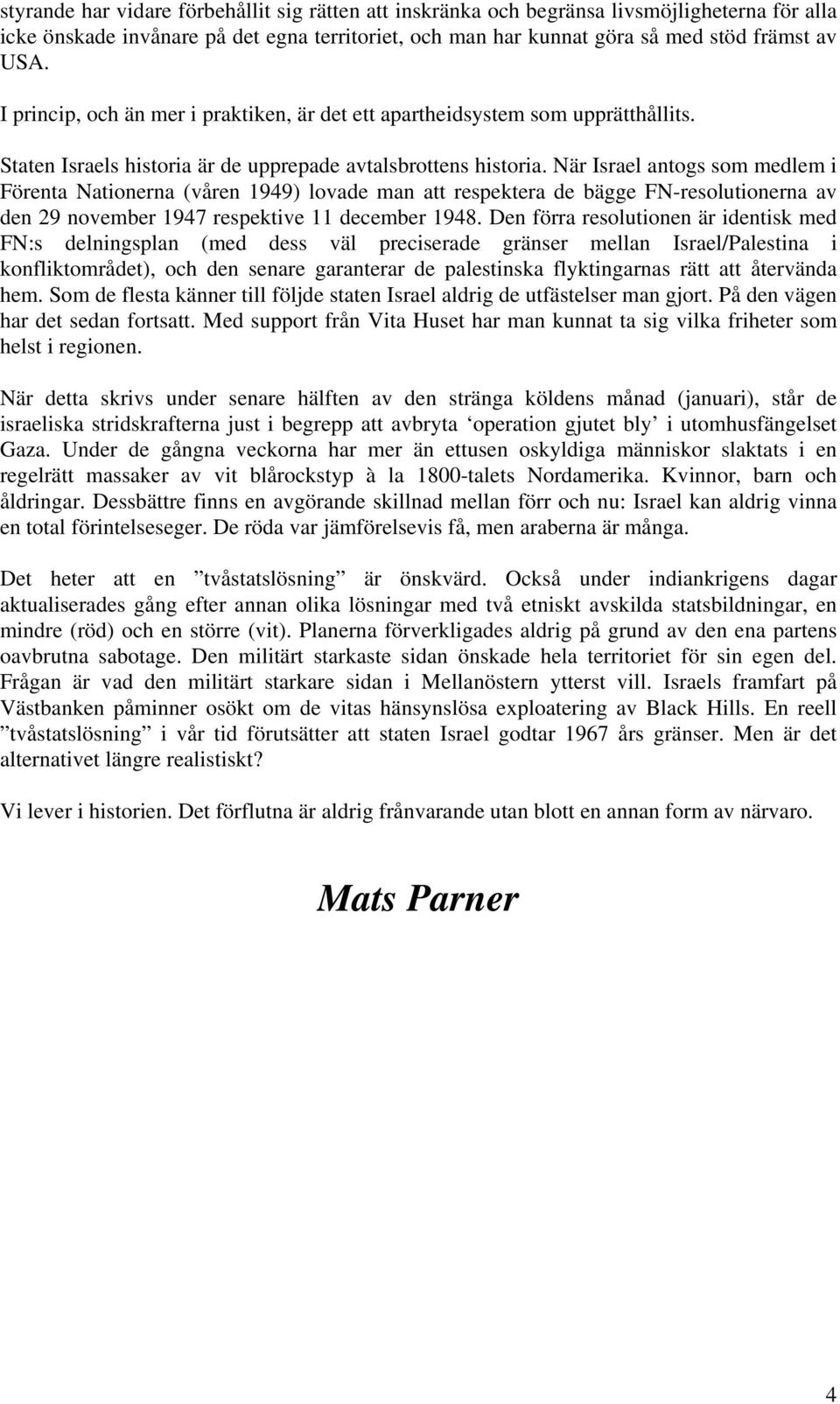 När Israel antogs som medlem i Förenta Nationerna (våren 1949) lovade man att respektera de bägge FN-resolutionerna av den 29 november 1947 respektive 11 december 1948.