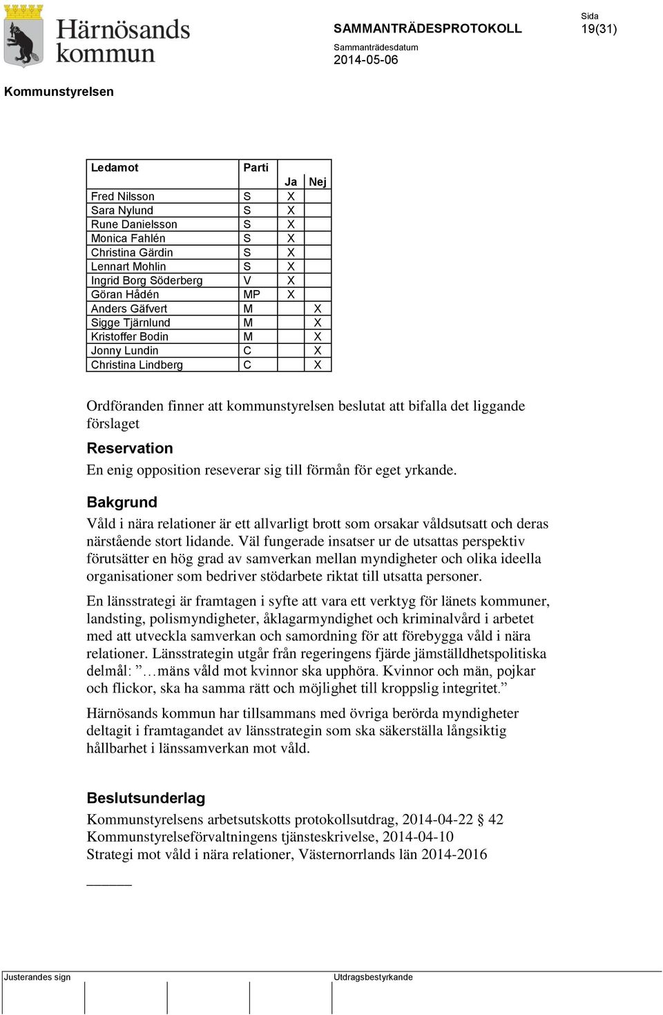 reseverar sig till förmån för eget yrkande. Bakgrund Våld i nära relationer är ett allvarligt brott som orsakar våldsutsatt och deras närstående stort lidande.