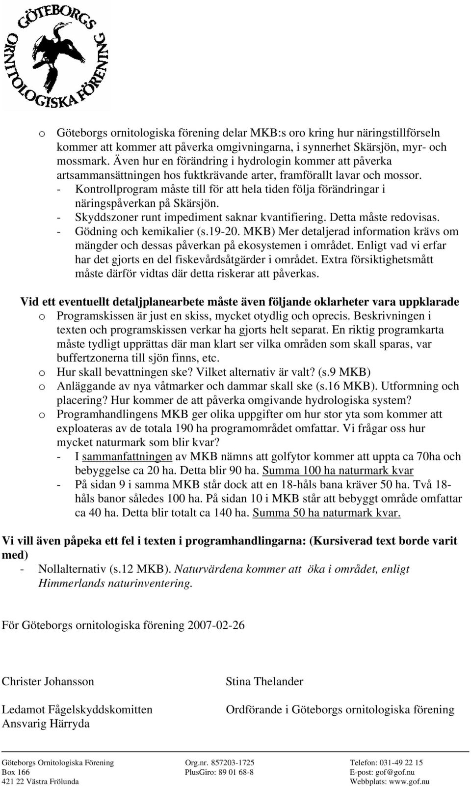 - Kontrollprogram måste till för att hela tiden följa förändringar i näringspåverkan på Skärsjön. - Skyddszoner runt impediment saknar kvantifiering. Detta måste redovisas.