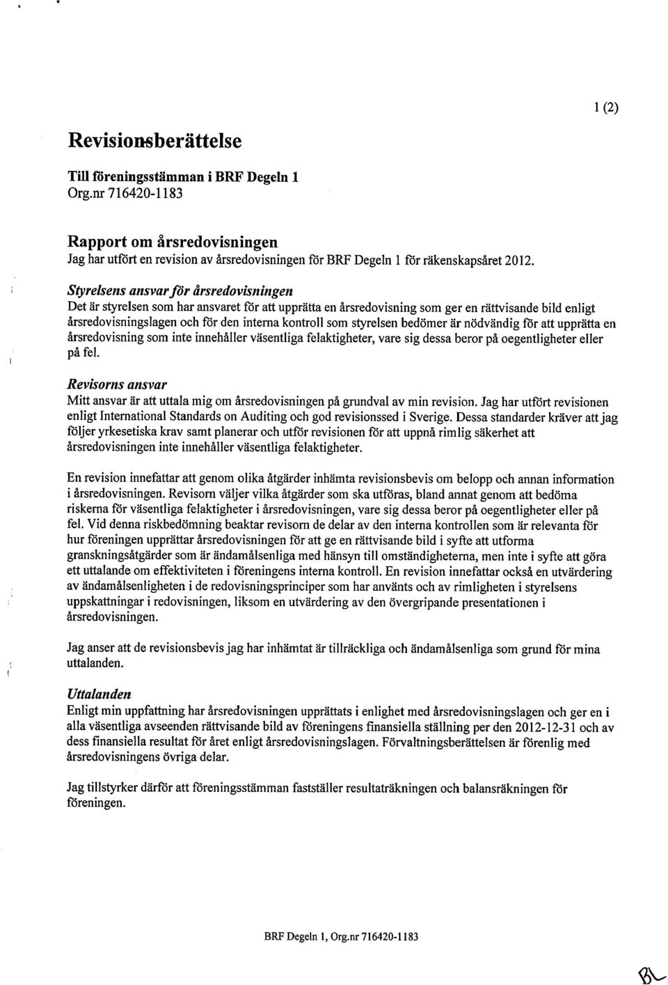 styrelsen bedömer är nödvändig för att upprätta en årsredovisning som inte innehåller väsentliga felaktigheter, vare sig dessa beror på oegentligheter eller på fel.