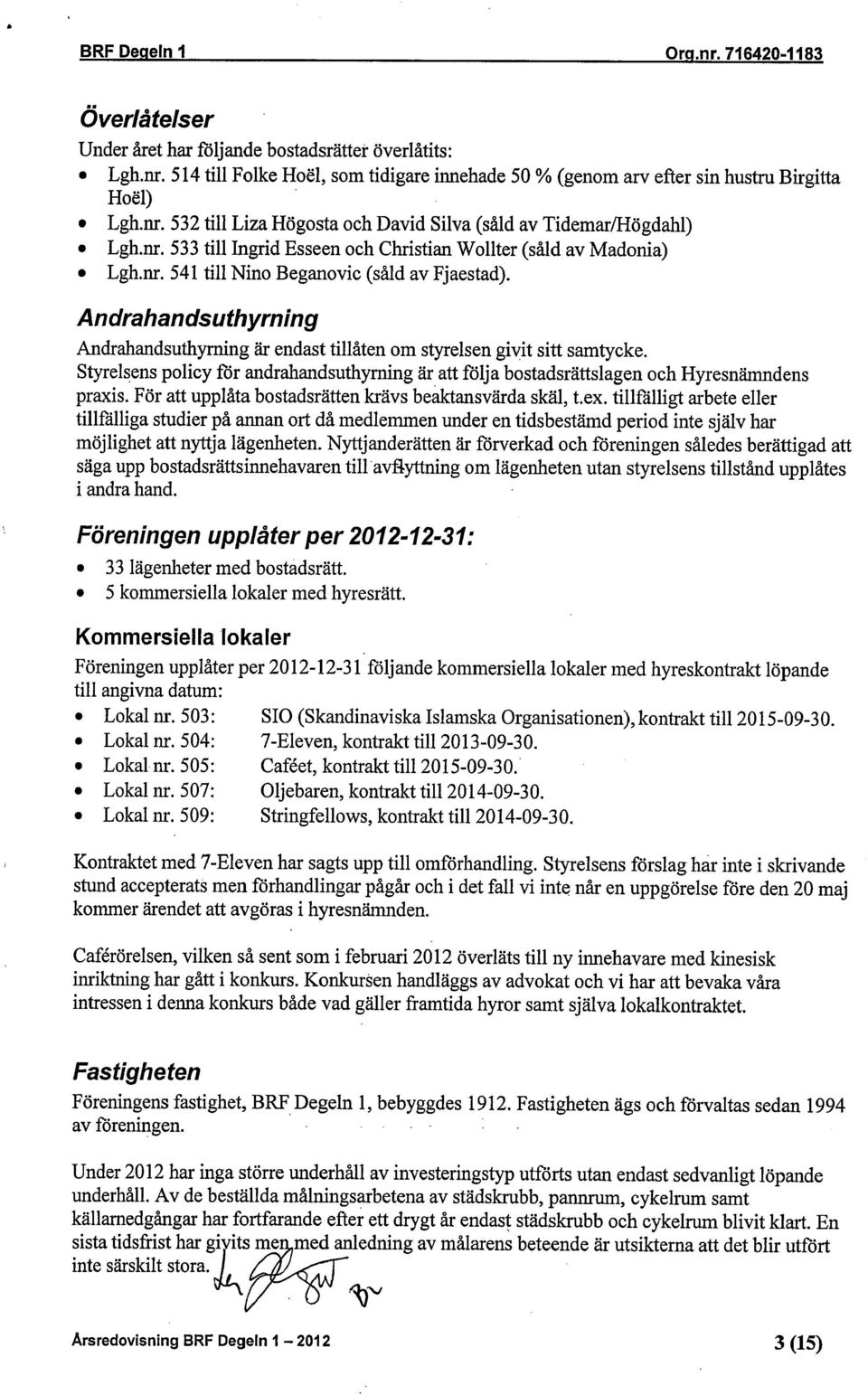 Andrahandsuthyrning Andrahandsuthyrning är endast tillåten om styrelsen givit sitt samtycke. Styrelsens policy för andrahandsuthyrning är att följa bostadsrättslagen och Hyresnämndens praxis.