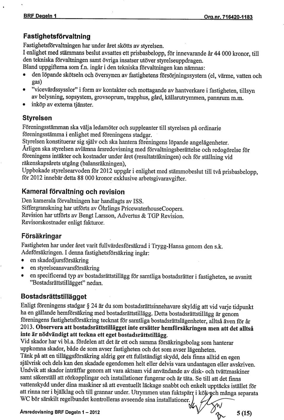 ingår i den tekniska förvaltningen kan nämnas: den löpande skötseln och översynen av fastighetens försörjningssystem (el, värme, vatten och gas) "vicevärdssysslor" i form av kontakter och mottagande