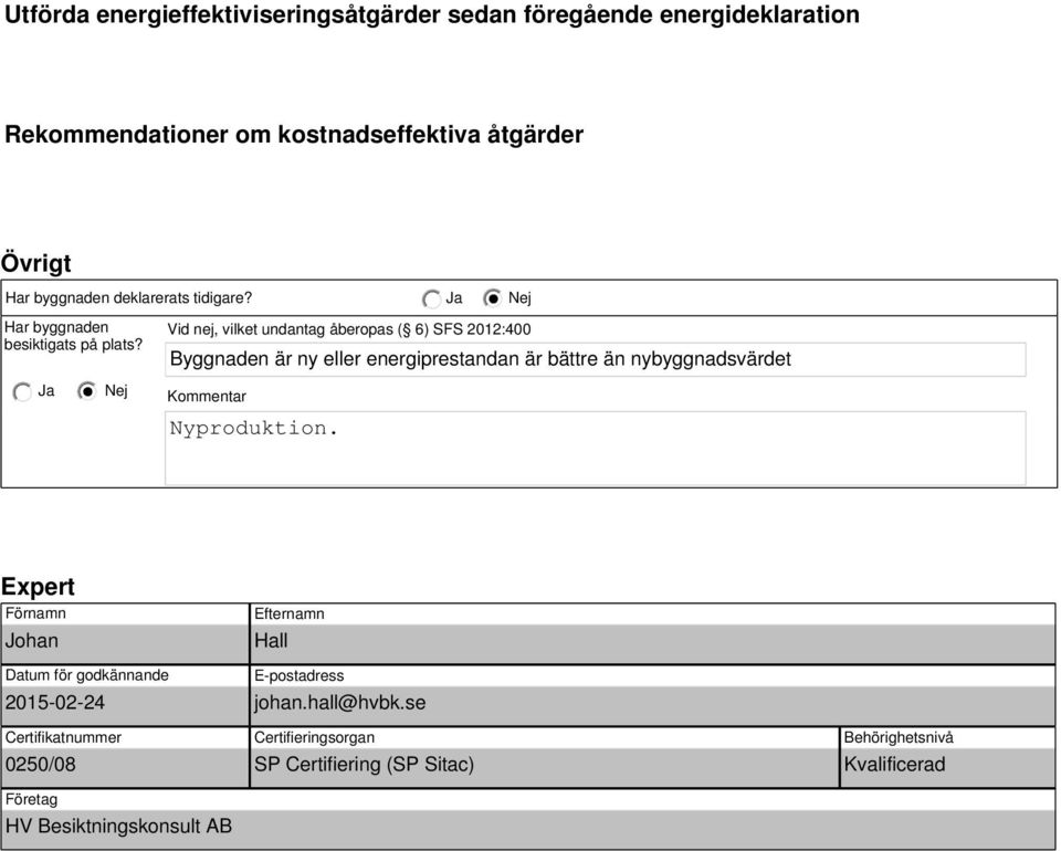 Vid nej, vilket undantag åberopas ( 6) SFS 2012:400 Byggnaden är ny eller energiprestandan är bättre än nybyggnadst Kommentar Nyproduktion.