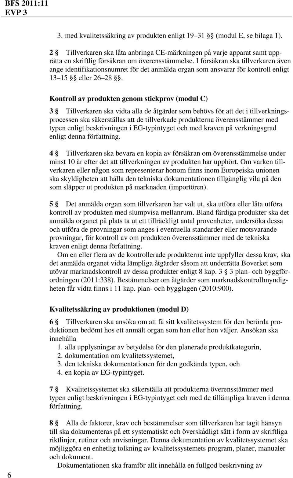 Kontroll av produkten genom stickprov (modul C) 3 Tillverkaren ska vidta alla de åtgärder som behövs för att det i tillverkningsprocessen ska säkerställas att de tillverkade produkterna