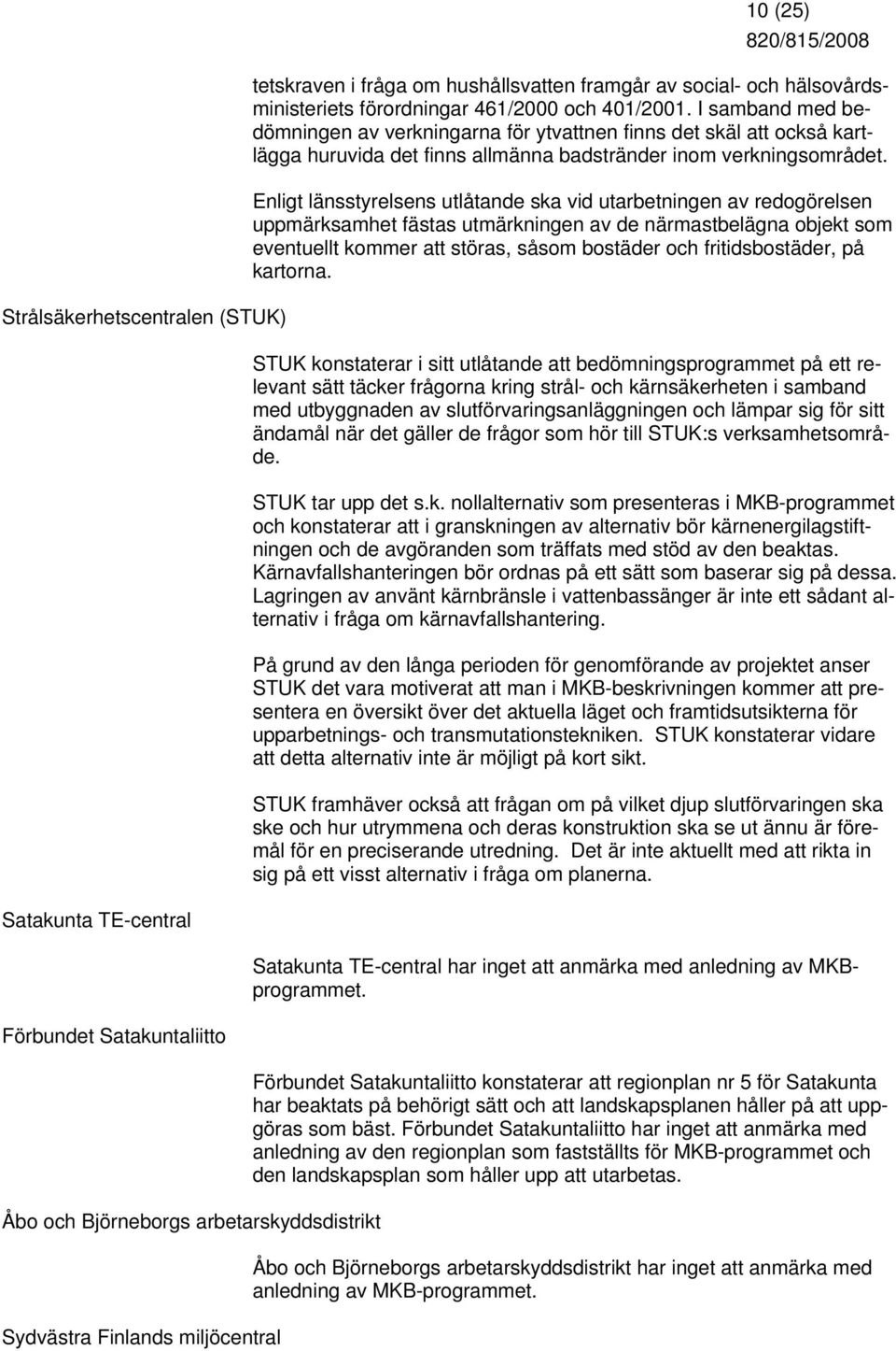 I samband med bedömningen av verkningarna för ytvattnen finns det skäl att också kartlägga huruvida det finns allmänna badstränder inom verkningsområdet.