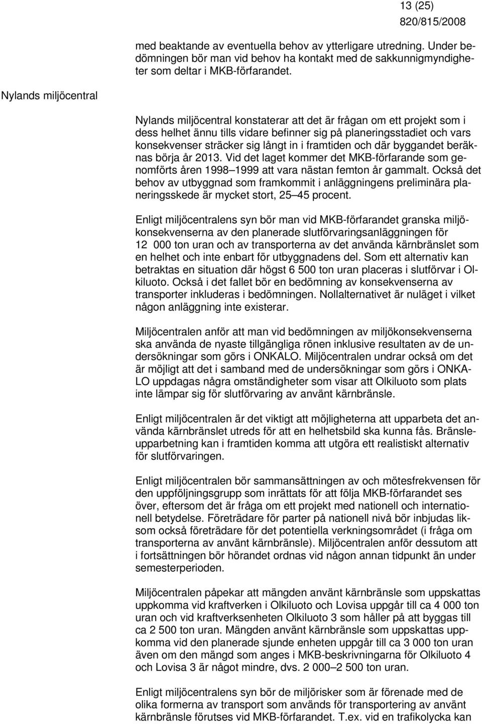 in i framtiden och där byggandet beräknas börja år 2013. Vid det laget kommer det MKB-förfarande som genomförts åren 1998 1999 att vara nästan femton år gammalt.