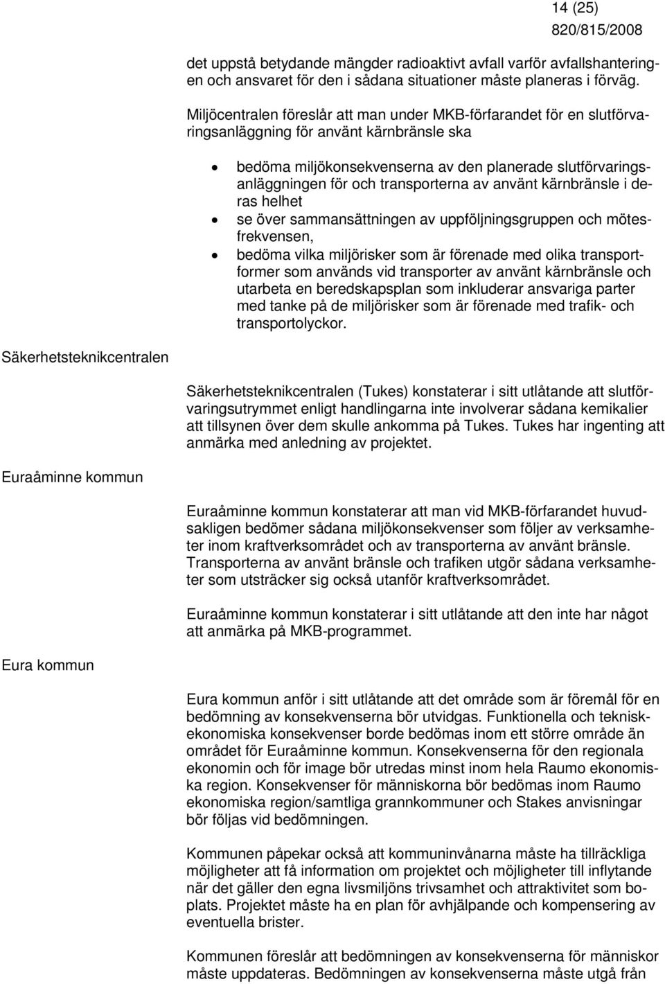 transporterna av använt kärnbränsle i deras helhet se över sammansättningen av uppföljningsgruppen och mötesfrekvensen, bedöma vilka miljörisker som är förenade med olika transportformer som används