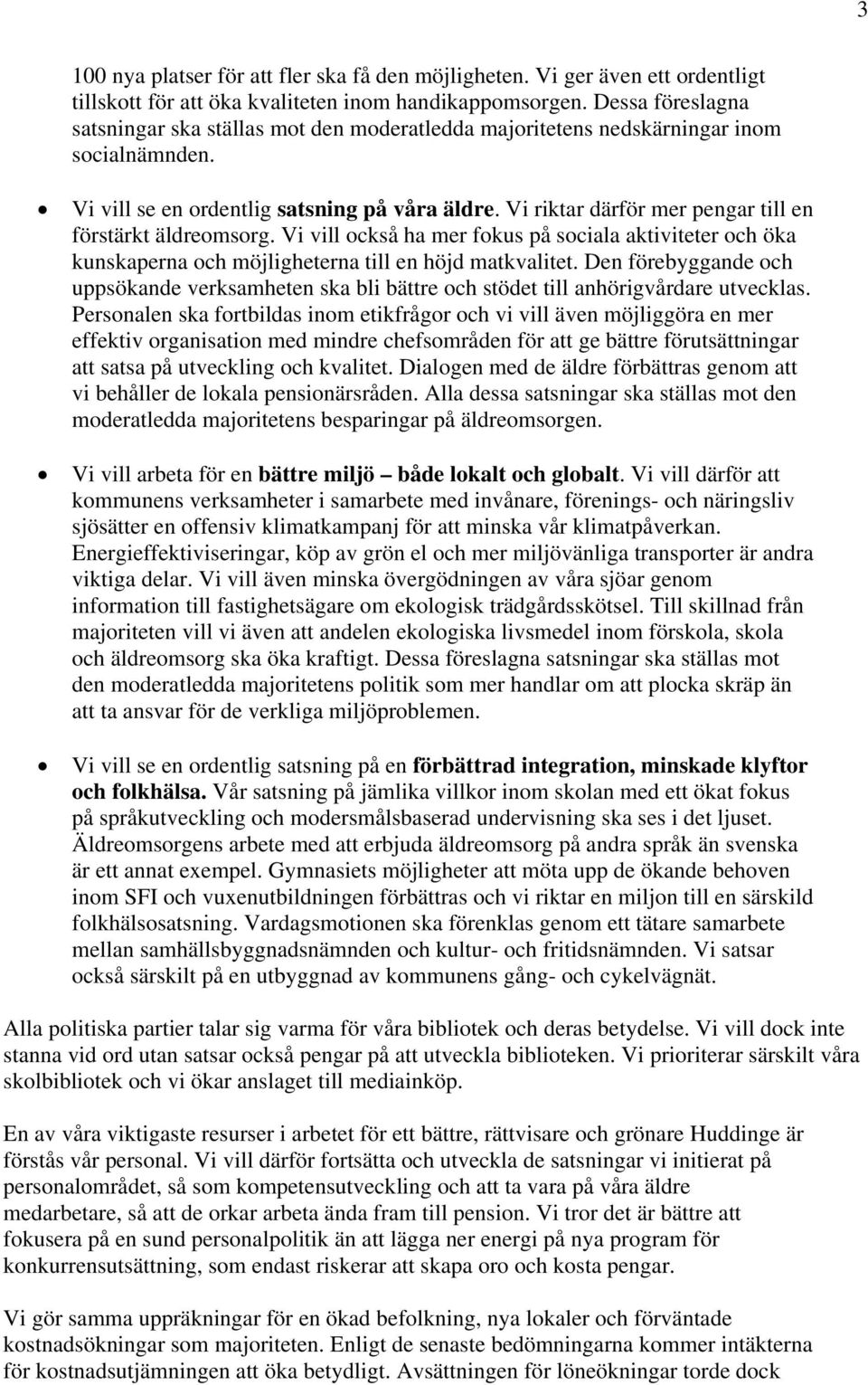 Vi riktar därför mer pengar till en förstärkt äldreomsorg. Vi vill också ha mer fokus på sociala aktiviteter och öka kunskaperna och möjligheterna till en höjd matkvalitet.