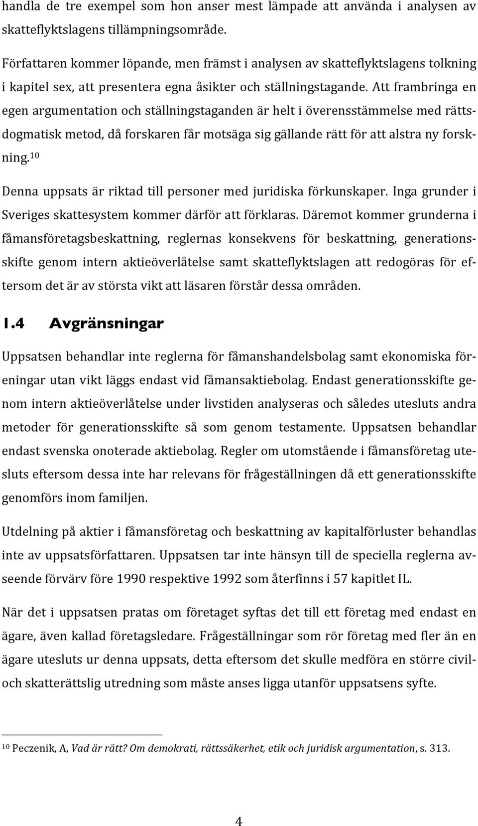 Att frambringa en egen argumentation och ställningstaganden är helt i överensstämmelse med rätts- dogmatisk metod, då forskaren får motsäga sig gällande rätt för att alstra ny forsk- ning.