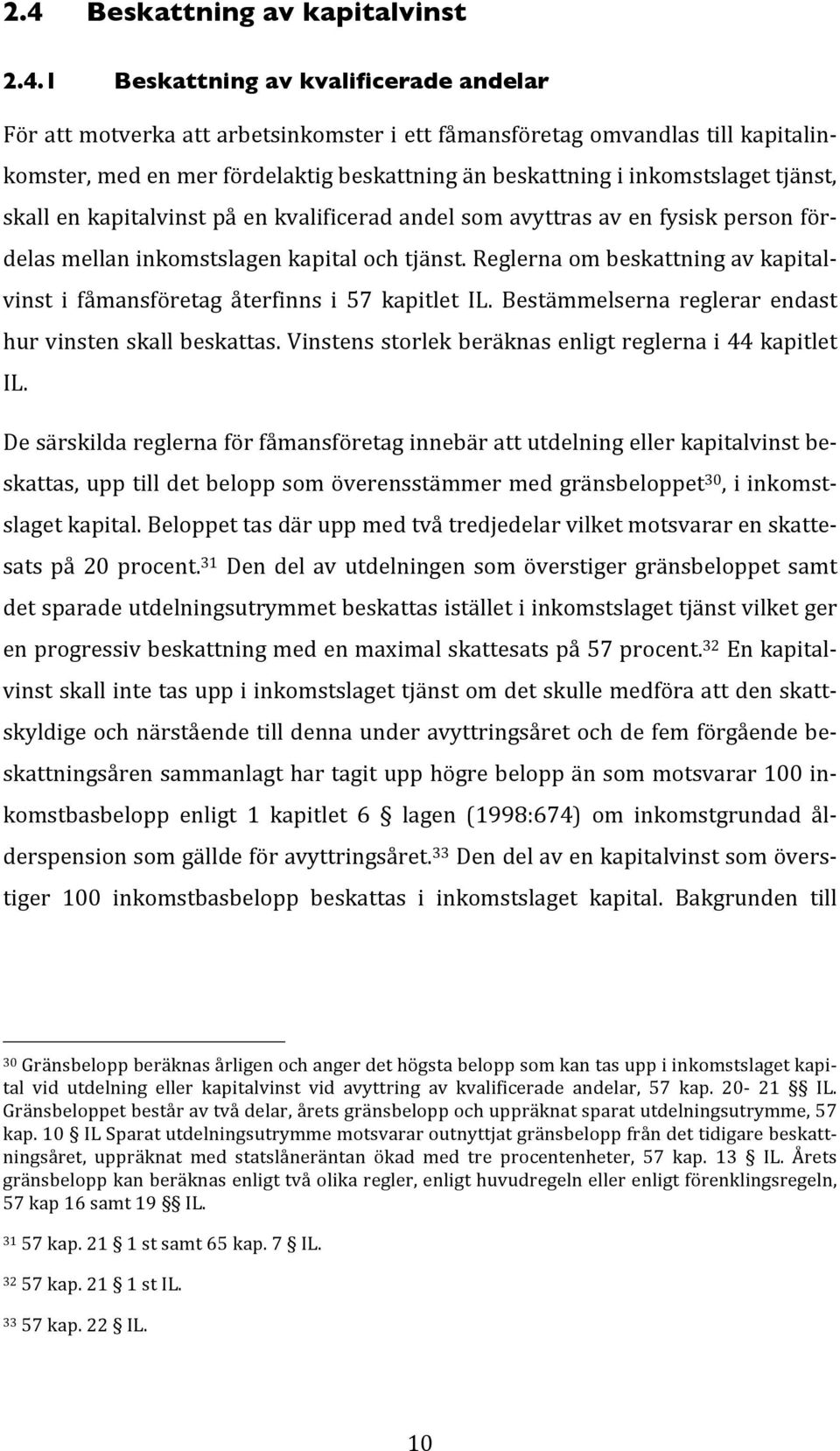 Reglerna om beskattning av kapital- vinst i fåmansföretag återfinns i 57 kapitlet IL. Bestämmelserna reglerar endast hur vinsten skall beskattas.