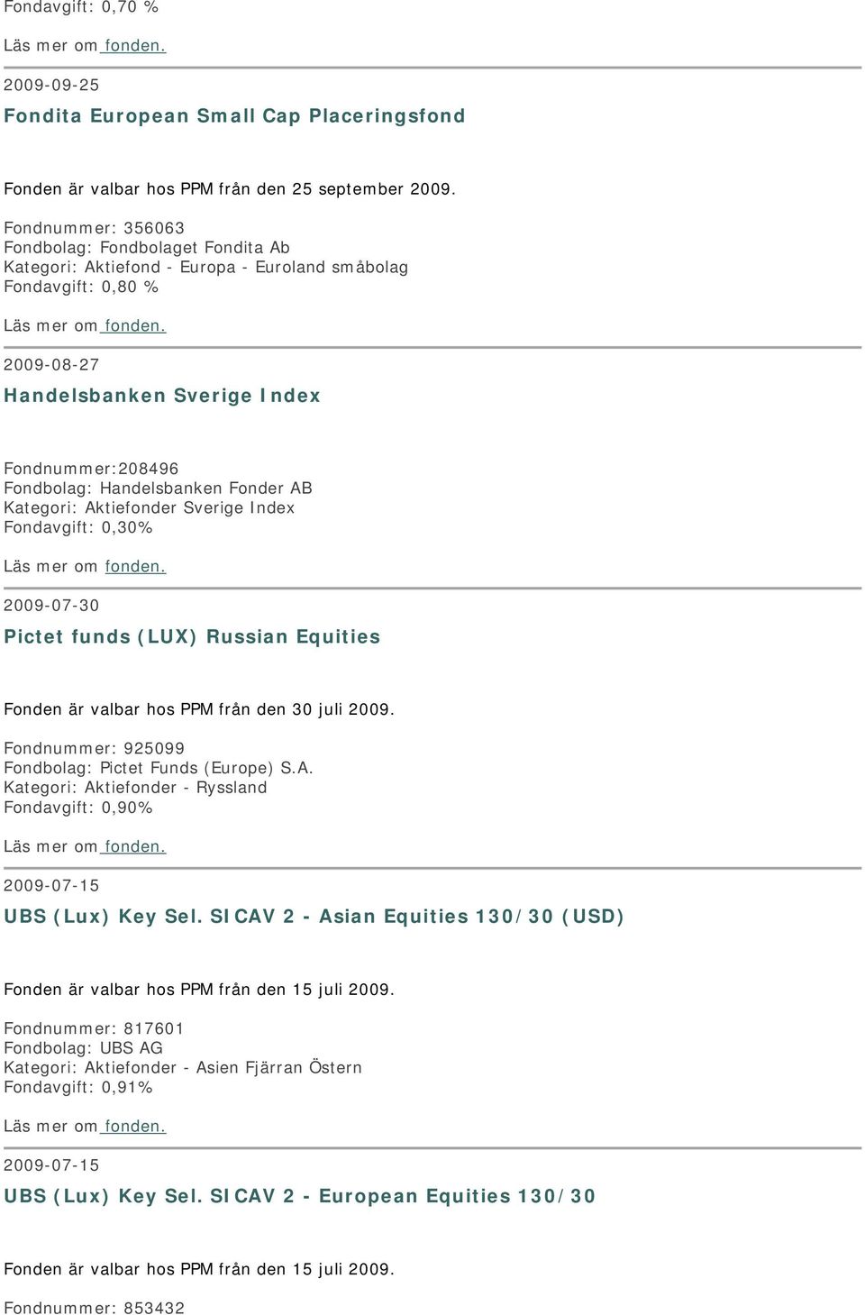 Sverige Index Fondavgift: 0,30% 2009-07-30 Pictet funds (LUX) Russian Equities Fonden är valbar hos PPM från den 30 juli 2009. Fondnummer: 925099 Fondbolag: Pictet Funds (Europe) S.A.