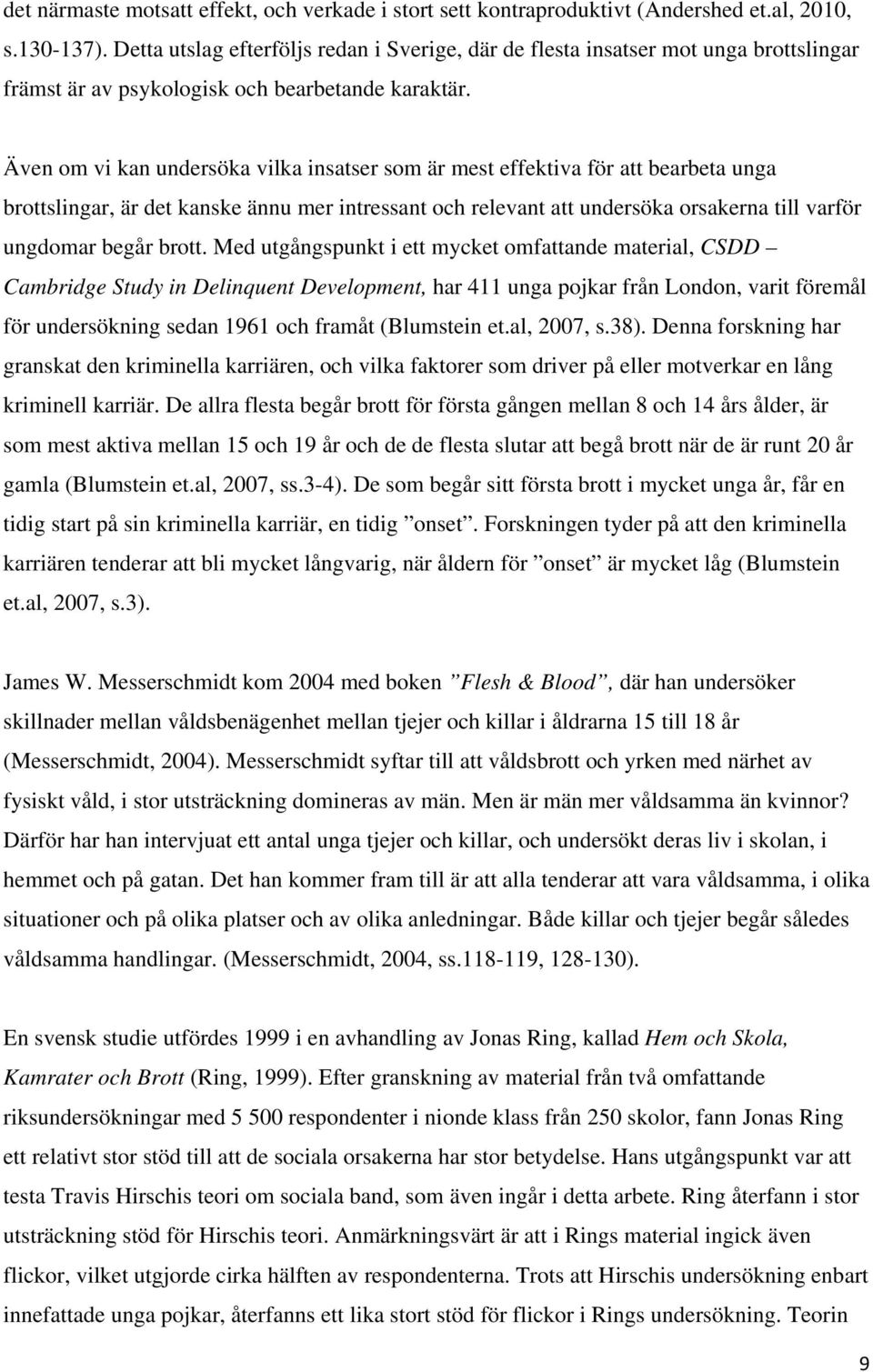 Även om vi kan undersöka vilka insatser som är mest effektiva för att bearbeta unga brottslingar, är det kanske ännu mer intressant och relevant att undersöka orsakerna till varför ungdomar begår