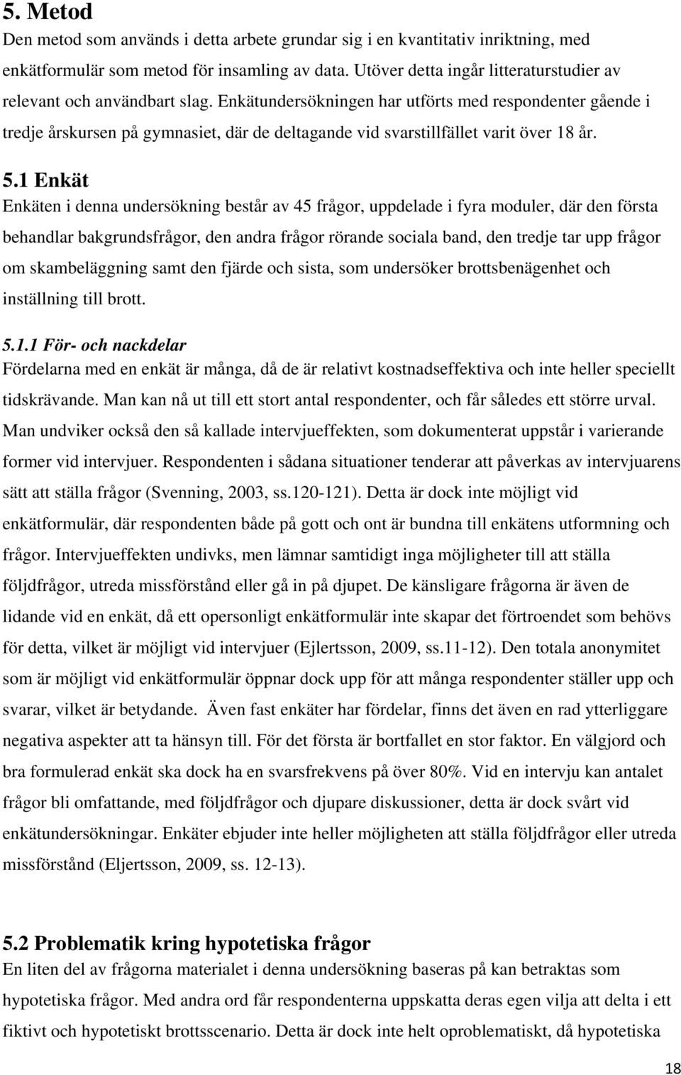 Enkätundersökningen har utförts med respondenter gående i tredje årskursen på gymnasiet, där de deltagande vid svarstillfället varit över 18 år. 5.