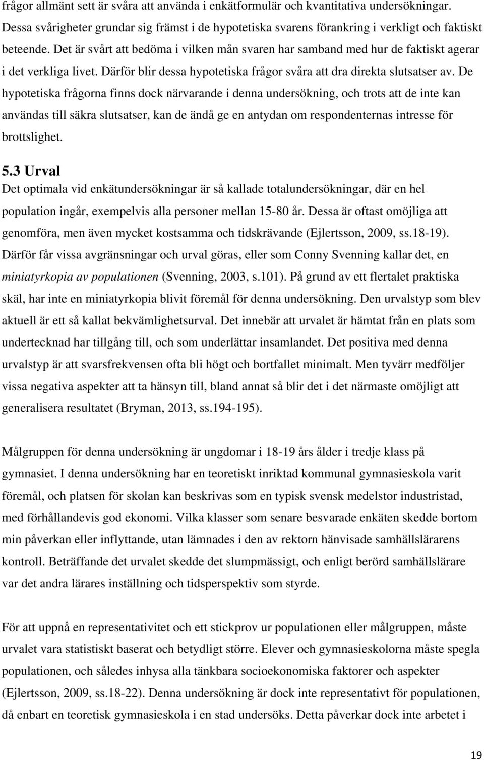 De hypotetiska frågorna finns dock närvarande i denna undersökning, och trots att de inte kan användas till säkra slutsatser, kan de ändå ge en antydan om respondenternas intresse för brottslighet. 5.