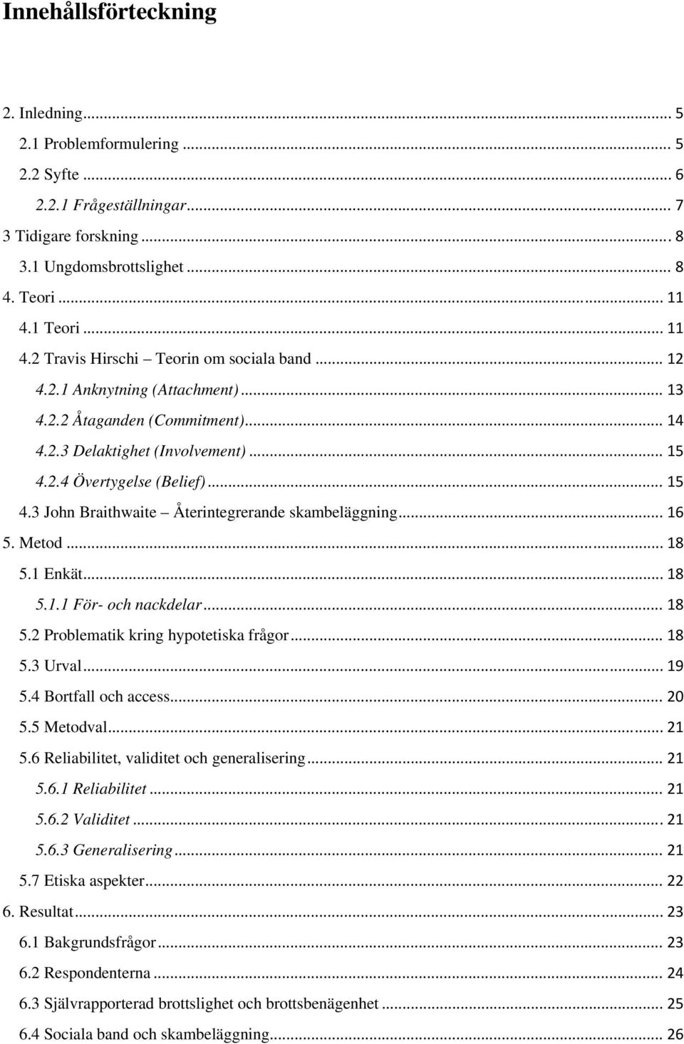 .. 15 4.3 John Braithwaite Återintegrerande skambeläggning... 16 5. Metod... 18 5.1 Enkät... 18 5.1.1 För- och nackdelar... 18 5.2 Problematik kring hypotetiska frågor... 18 5.3 Urval... 19 5.