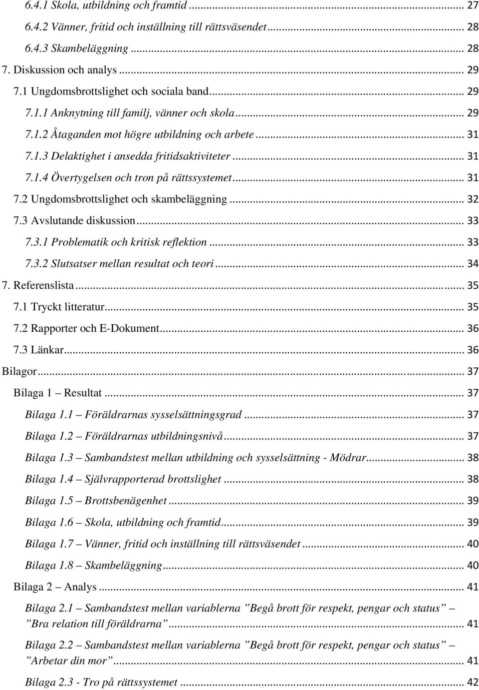 .. 31 7.1.4 Övertygelsen och tron på rättssystemet... 31 7.2 Ungdomsbrottslighet och skambeläggning... 32 7.3 Avslutande diskussion... 33 7.3.1 Problematik och kritisk reflektion... 33 7.3.2 Slutsatser mellan resultat och teori.