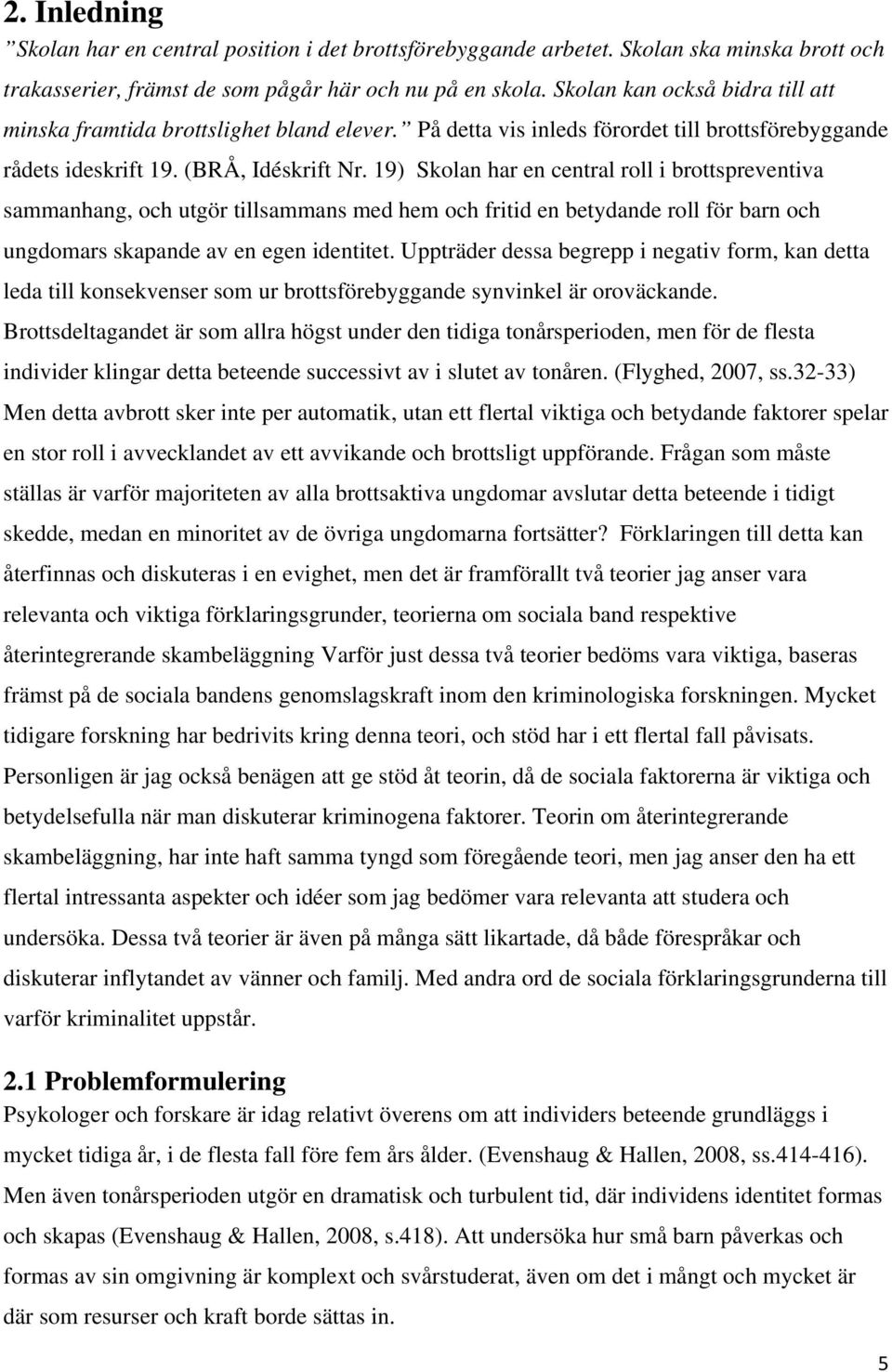 19) Skolan har en central roll i brottspreventiva sammanhang, och utgör tillsammans med hem och fritid en betydande roll för barn och ungdomars skapande av en egen identitet.