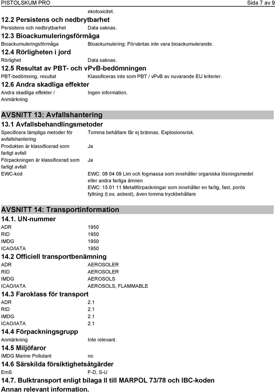 5 Resultat av PBT- och vpvb-bedömningen PBT-bedömning, resultat Klassificeras inte som PBT / vpvb av nuvarande EU kriterier. 12.