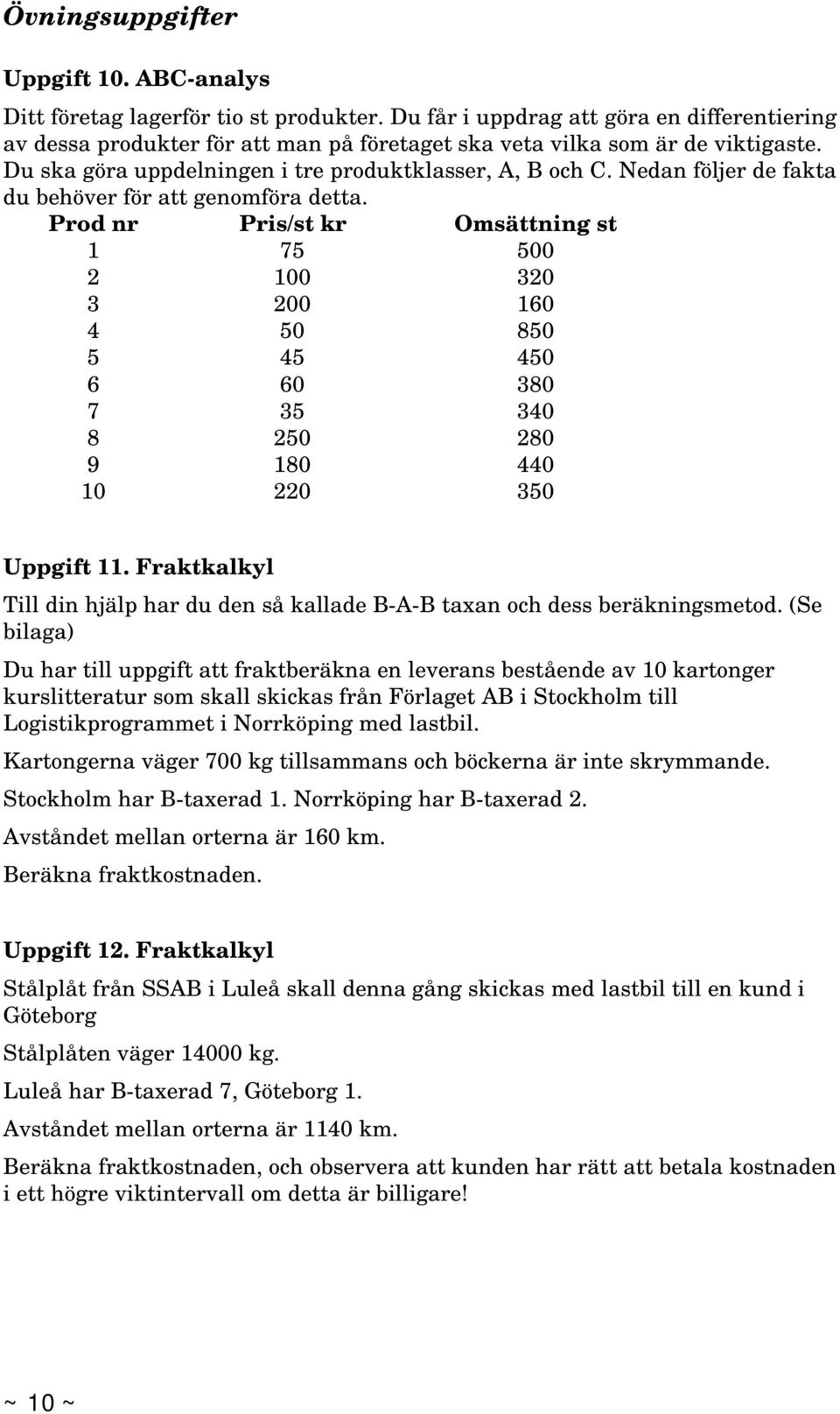 Nedan följer de fakta du behöver för att genomföra detta. Prod nr Pris/st kr Omsättning st 1 75 500 2 100 320 3 200 160 4 50 850 5 45 450 6 60 380 7 35 340 8 250 280 9 180 440 10 220 350 Uppgift 11.