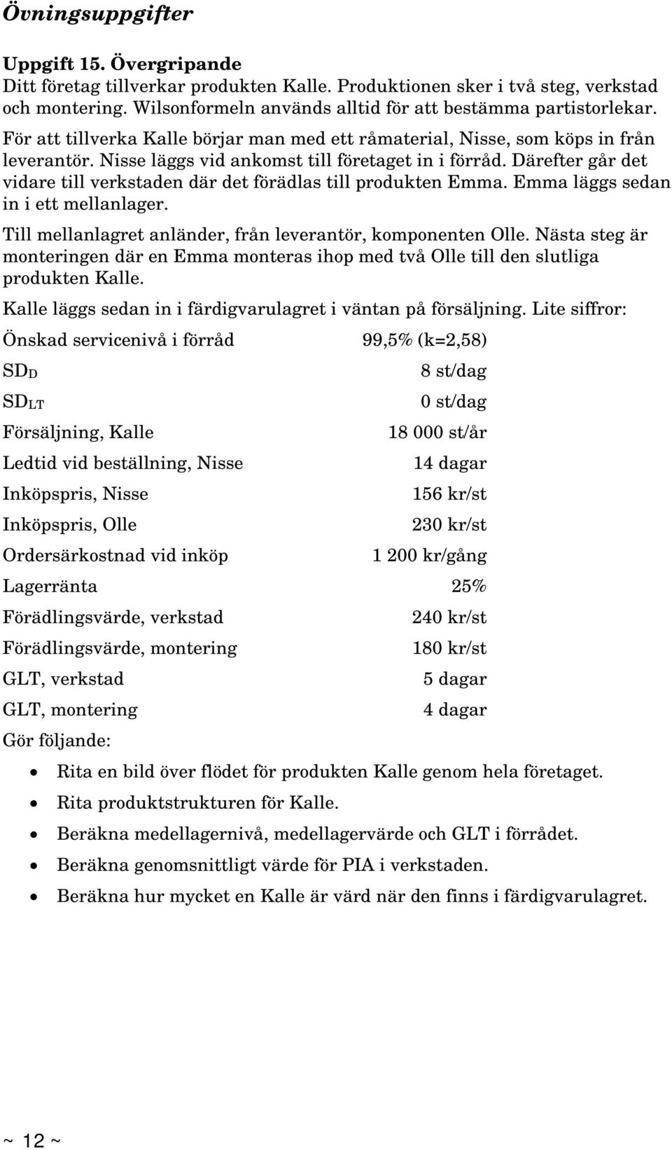 Därefter går det vidare till verkstaden där det förädlas till produkten Emma. Emma läggs sedan in i ett mellanlager. Till mellanlagret anländer, från leverantör, komponenten Olle.