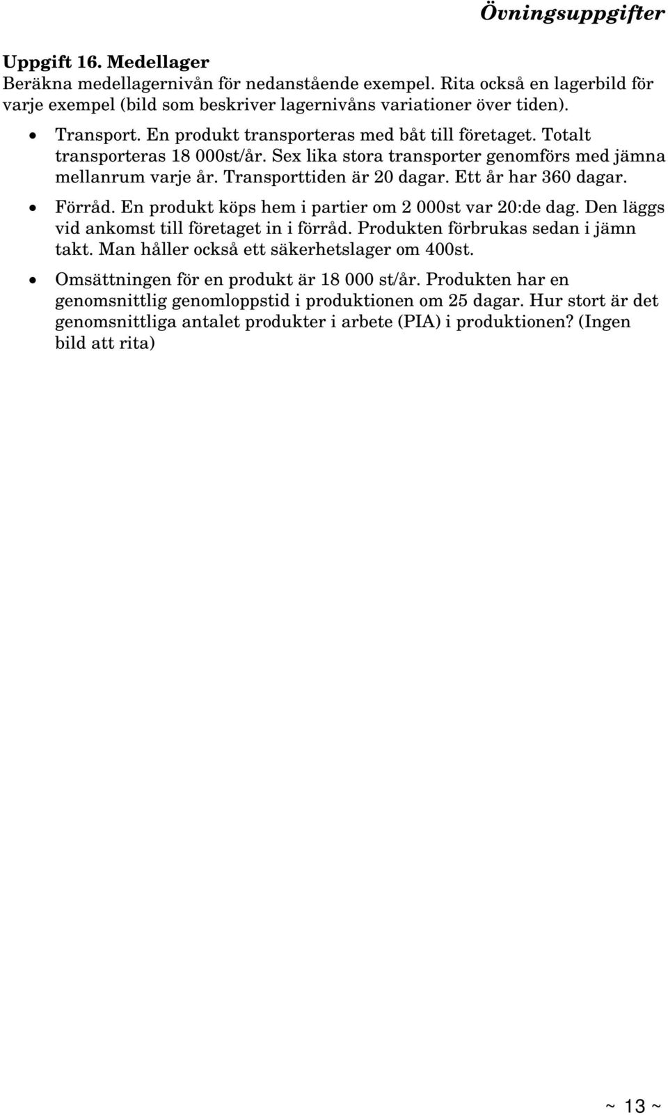 Förråd. En produkt köps hem i partier om 2 000st var 20:de dag. Den läggs vid ankomst till företaget in i förråd. Produkten förbrukas sedan i jämn takt. Man håller också ett säkerhetslager om 400st.